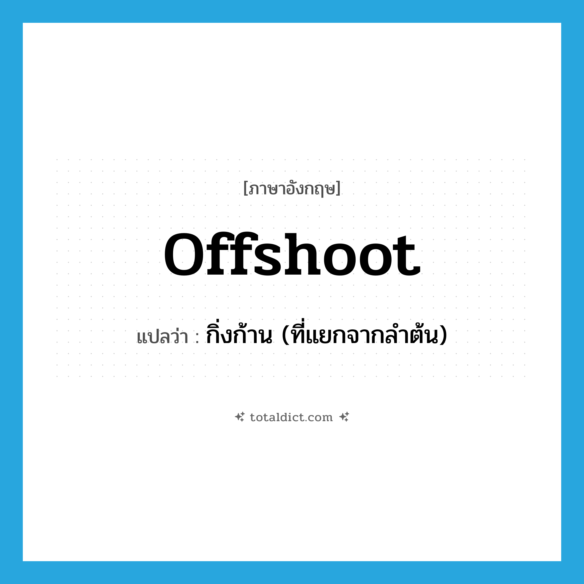 offshoot แปลว่า?, คำศัพท์ภาษาอังกฤษ offshoot แปลว่า กิ่งก้าน (ที่แยกจากลำต้น) ประเภท N หมวด N