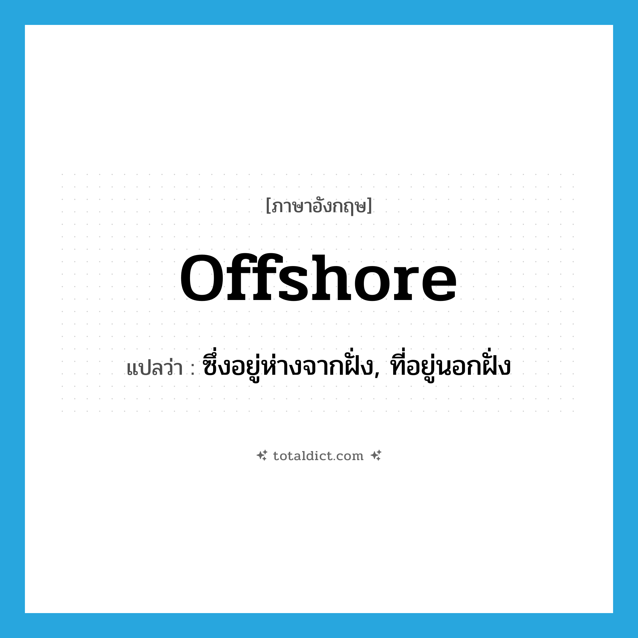 offshore แปลว่า?, คำศัพท์ภาษาอังกฤษ offshore แปลว่า ซึ่งอยู่ห่างจากฝั่ง, ที่อยู่นอกฝั่ง ประเภท ADJ หมวด ADJ