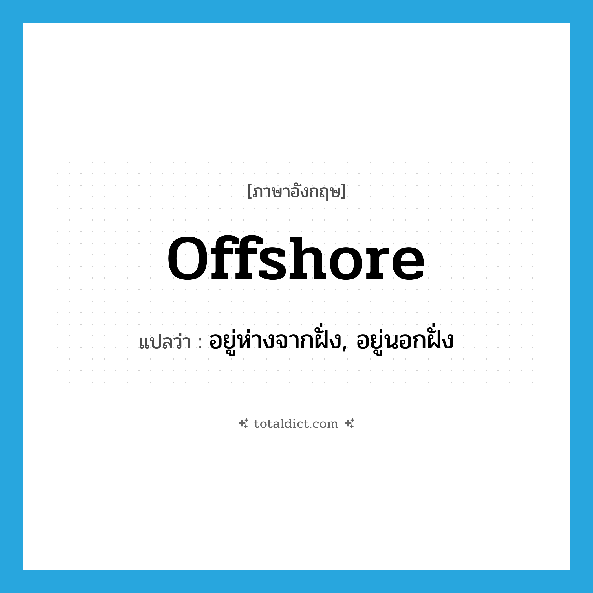 offshore แปลว่า?, คำศัพท์ภาษาอังกฤษ offshore แปลว่า อยู่ห่างจากฝั่ง, อยู่นอกฝั่ง ประเภท ADV หมวด ADV