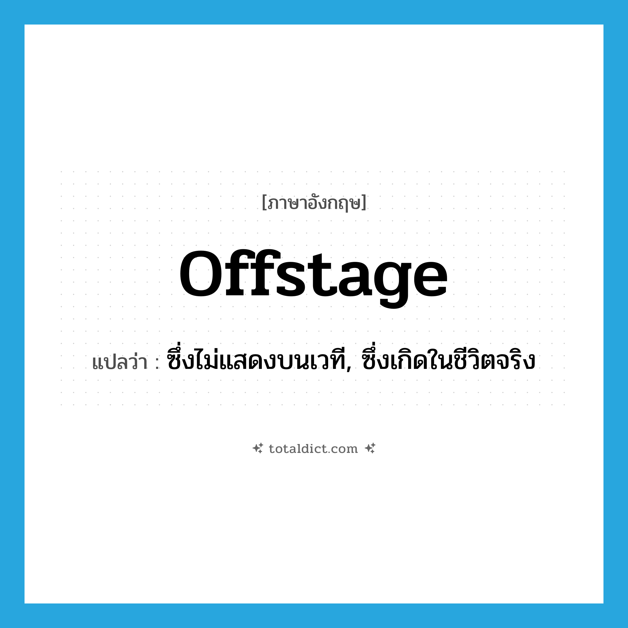 offstage แปลว่า?, คำศัพท์ภาษาอังกฤษ offstage แปลว่า ซึ่งไม่แสดงบนเวที, ซึ่งเกิดในชีวิตจริง ประเภท ADJ หมวด ADJ