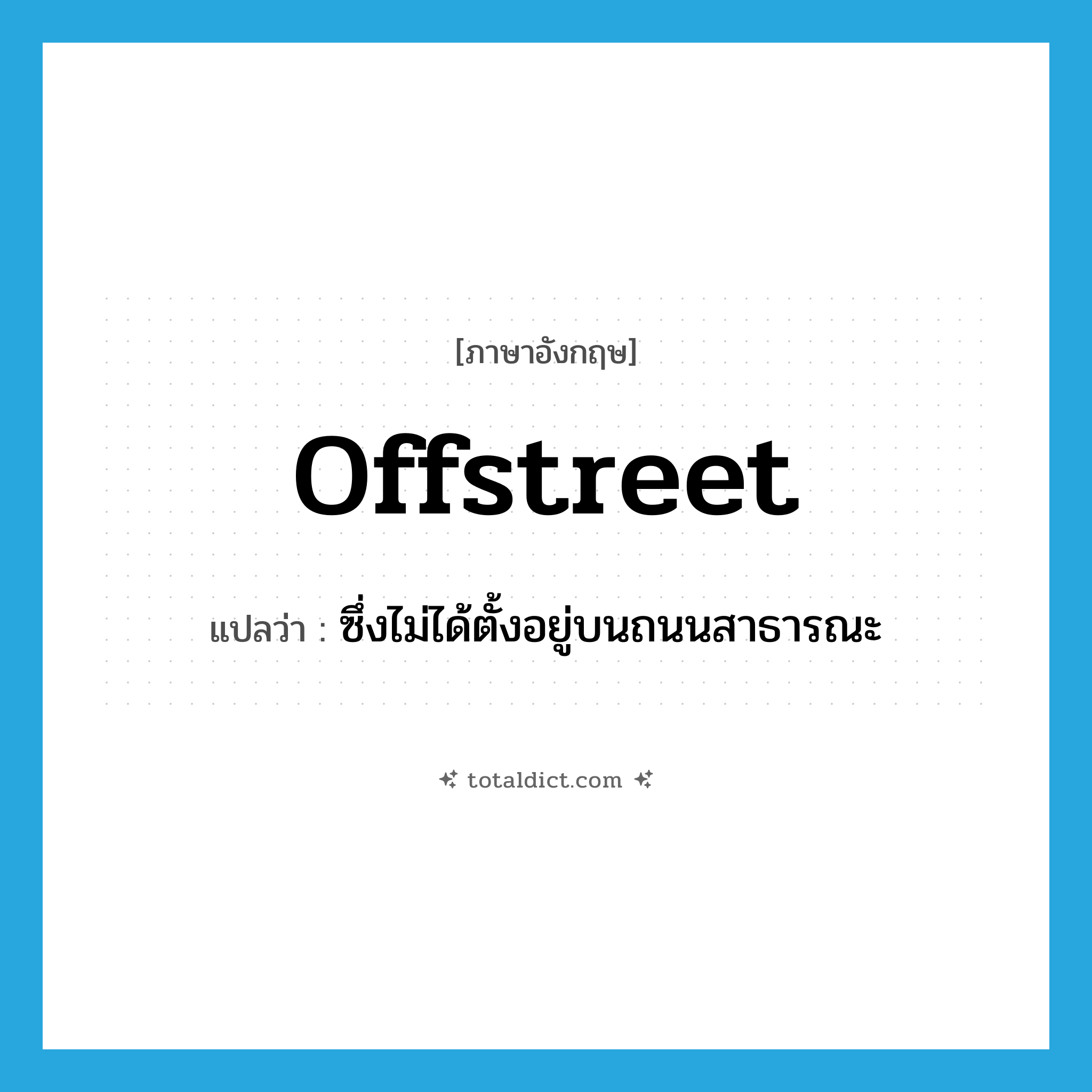 offstreet แปลว่า?, คำศัพท์ภาษาอังกฤษ offstreet แปลว่า ซึ่งไม่ได้ตั้งอยู่บนถนนสาธารณะ ประเภท ADJ หมวด ADJ