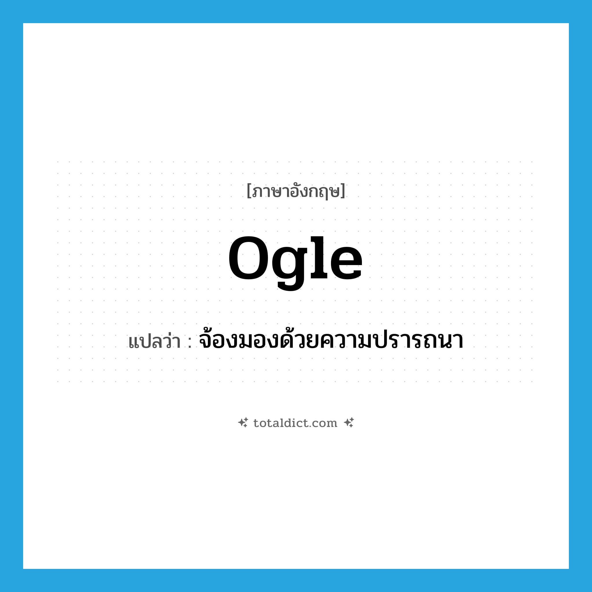 ogle แปลว่า?, คำศัพท์ภาษาอังกฤษ ogle แปลว่า จ้องมองด้วยความปรารถนา ประเภท VI หมวด VI