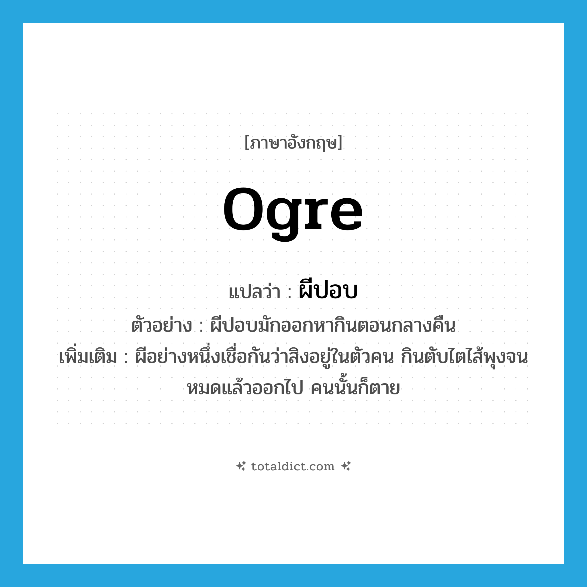 ogre แปลว่า?, คำศัพท์ภาษาอังกฤษ ogre แปลว่า ผีปอบ ประเภท N ตัวอย่าง ผีปอบมักออกหากินตอนกลางคืน เพิ่มเติม ผีอย่างหนึ่งเชื่อกันว่าสิงอยู่ในตัวคน กินตับไตไส้พุงจนหมดแล้วออกไป คนนั้นก็ตาย หมวด N
