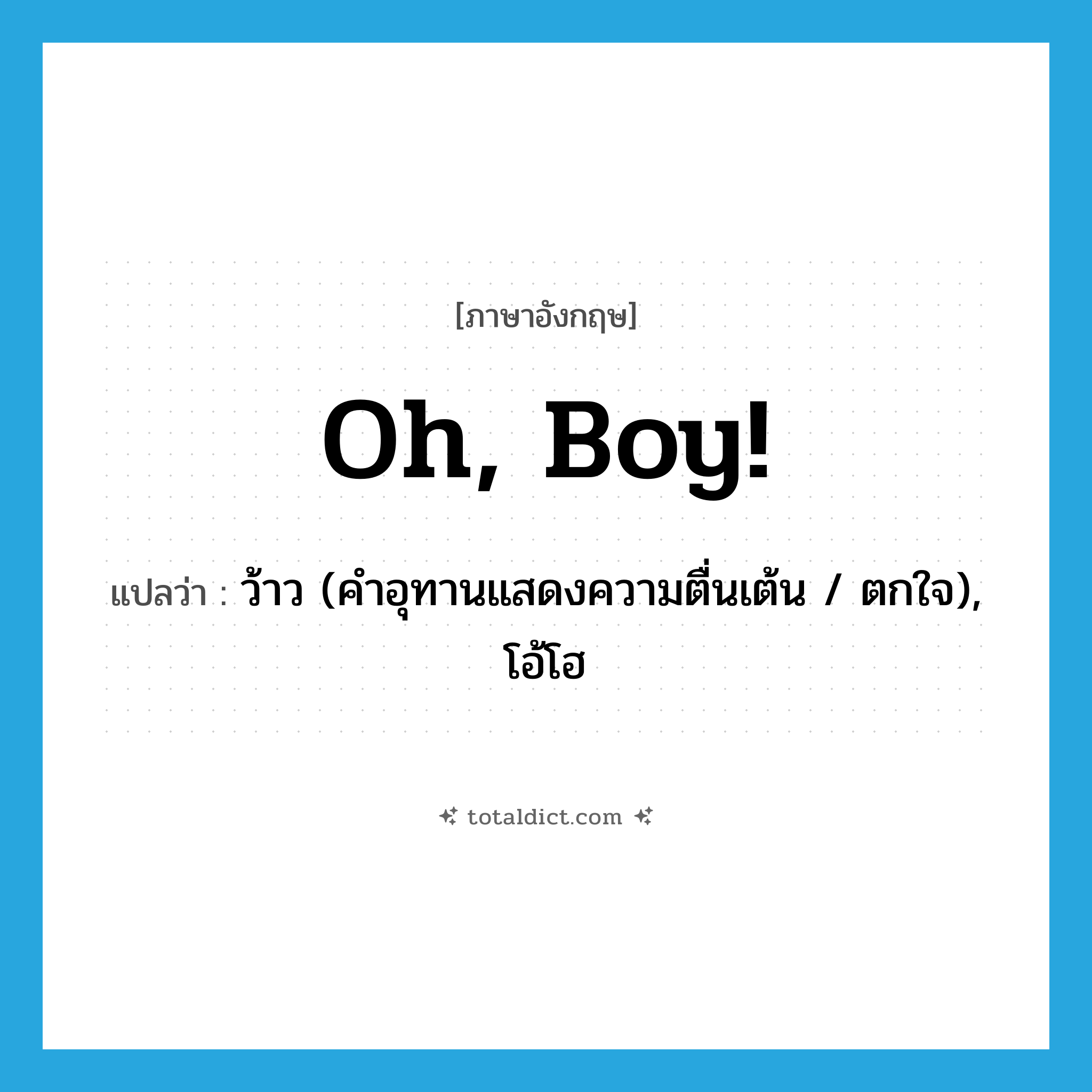 Oh, boy! แปลว่า?, คำศัพท์ภาษาอังกฤษ Oh, boy! แปลว่า ว้าว (คำอุทานแสดงความตื่นเต้น / ตกใจ), โอ้โฮ ประเภท SL หมวด SL