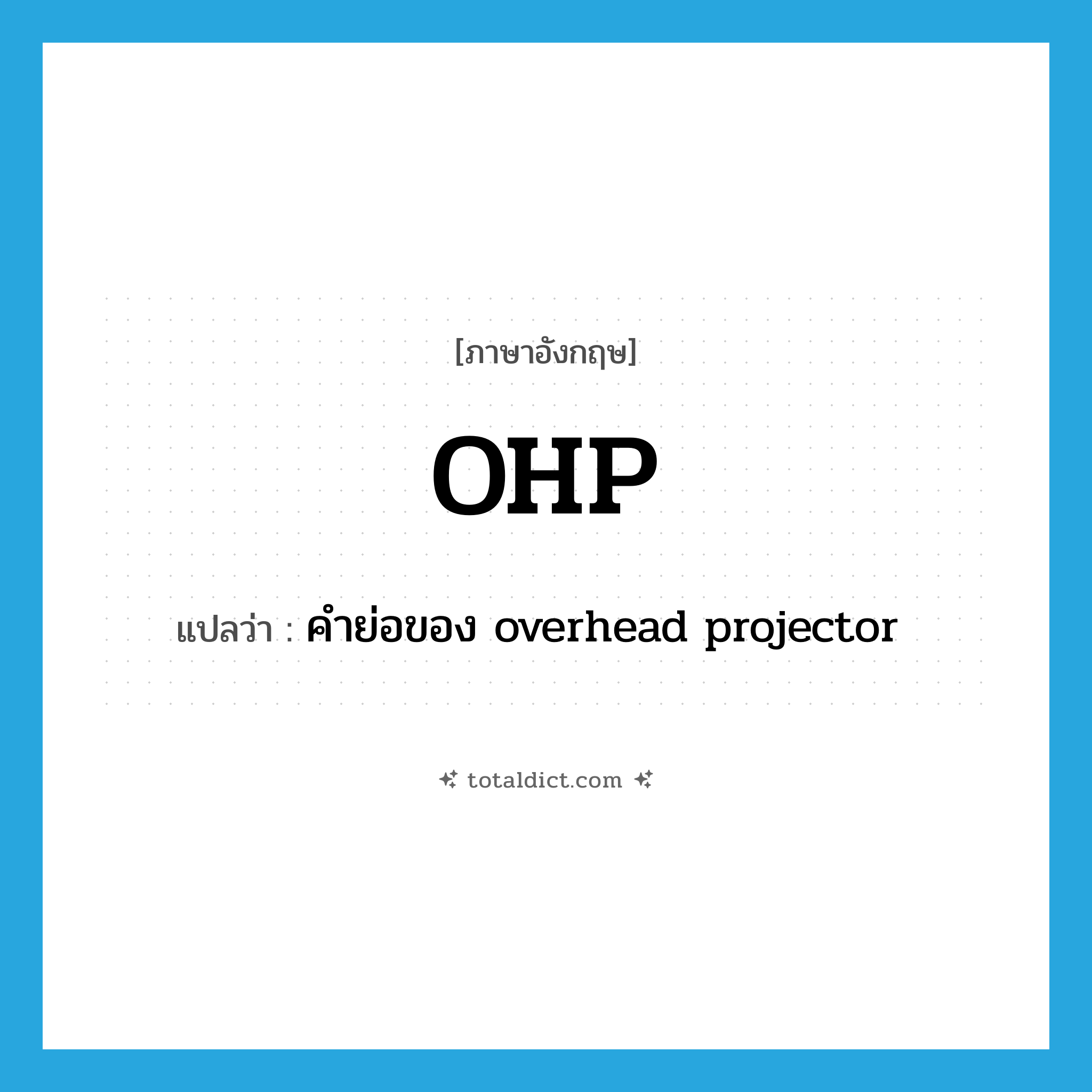 OHP แปลว่า?, คำศัพท์ภาษาอังกฤษ OHP แปลว่า คำย่อของ overhead projector ประเภท ABBR หมวด ABBR