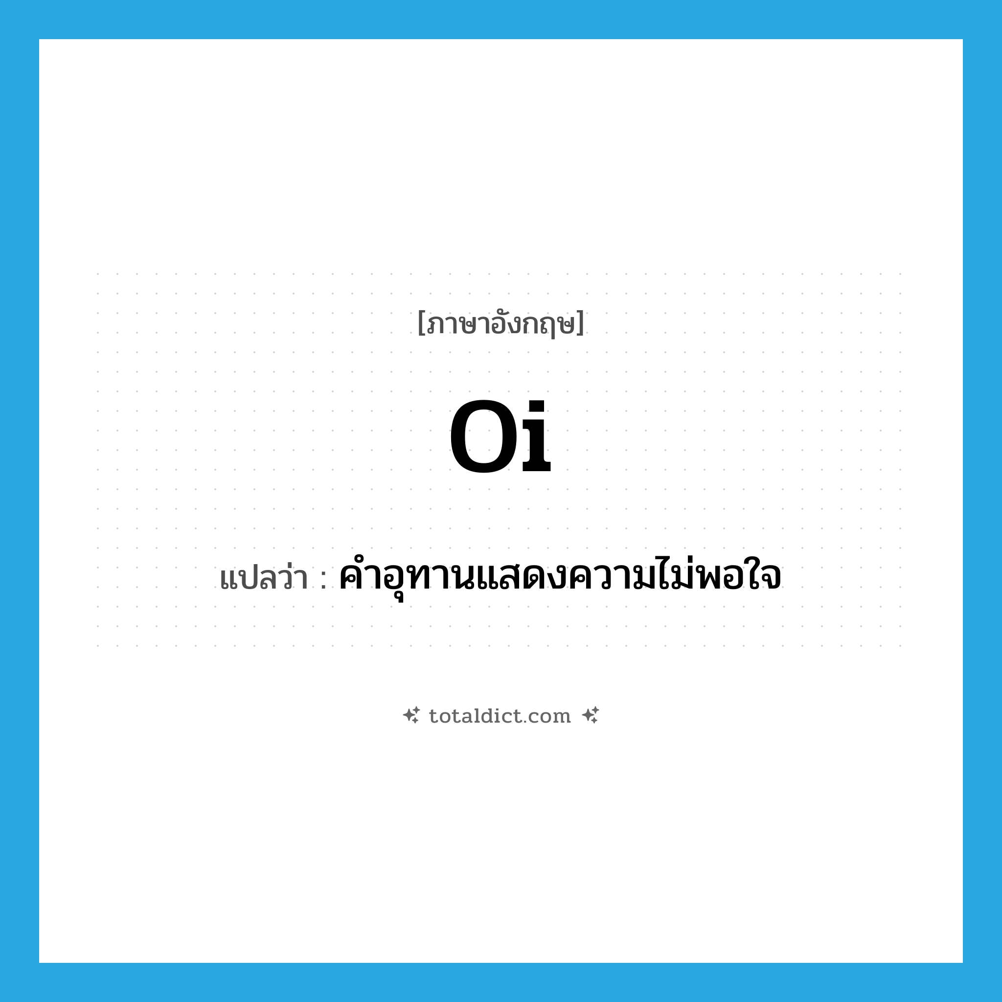 oi แปลว่า?, คำศัพท์ภาษาอังกฤษ oi แปลว่า คำอุทานแสดงความไม่พอใจ ประเภท INT หมวด INT