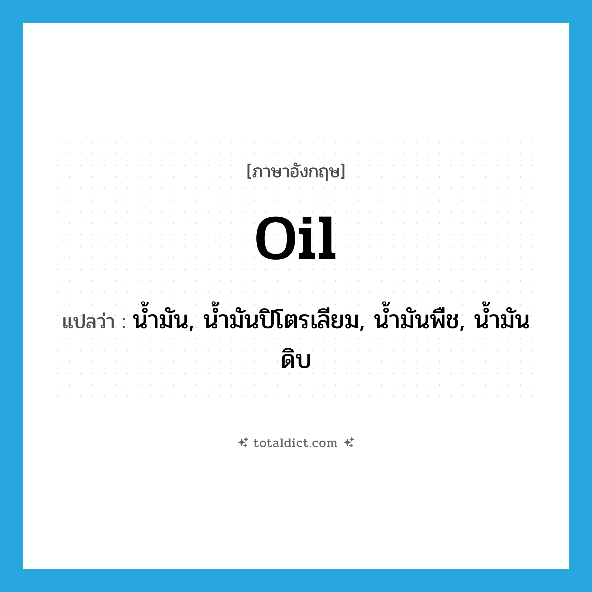 oil แปลว่า?, คำศัพท์ภาษาอังกฤษ oil แปลว่า น้ำมัน, น้ำมันปิโตรเลียม, น้ำมันพืช, น้ำมันดิบ ประเภท N หมวด N