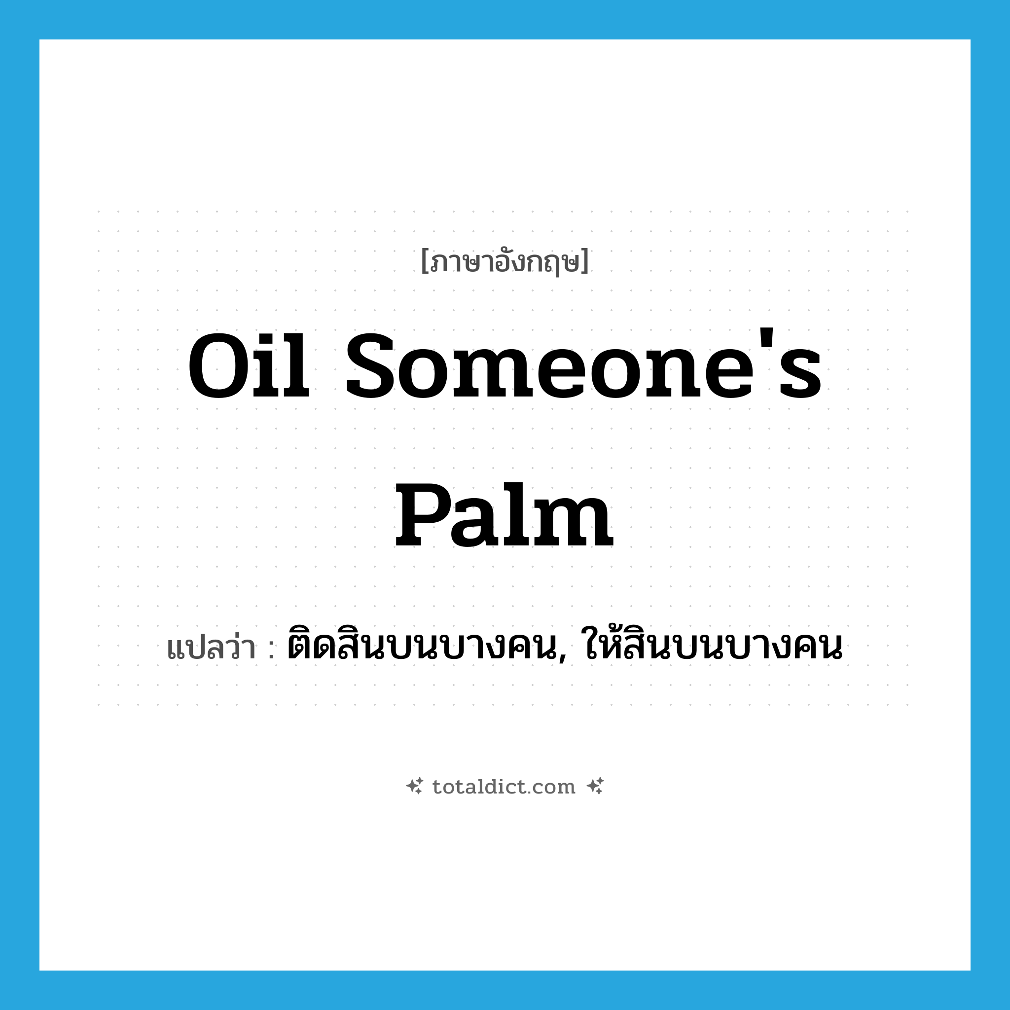 oil someone&#39;s palm แปลว่า?, คำศัพท์ภาษาอังกฤษ oil someone&#39;s palm แปลว่า ติดสินบนบางคน, ให้สินบนบางคน ประเภท IDM หมวด IDM