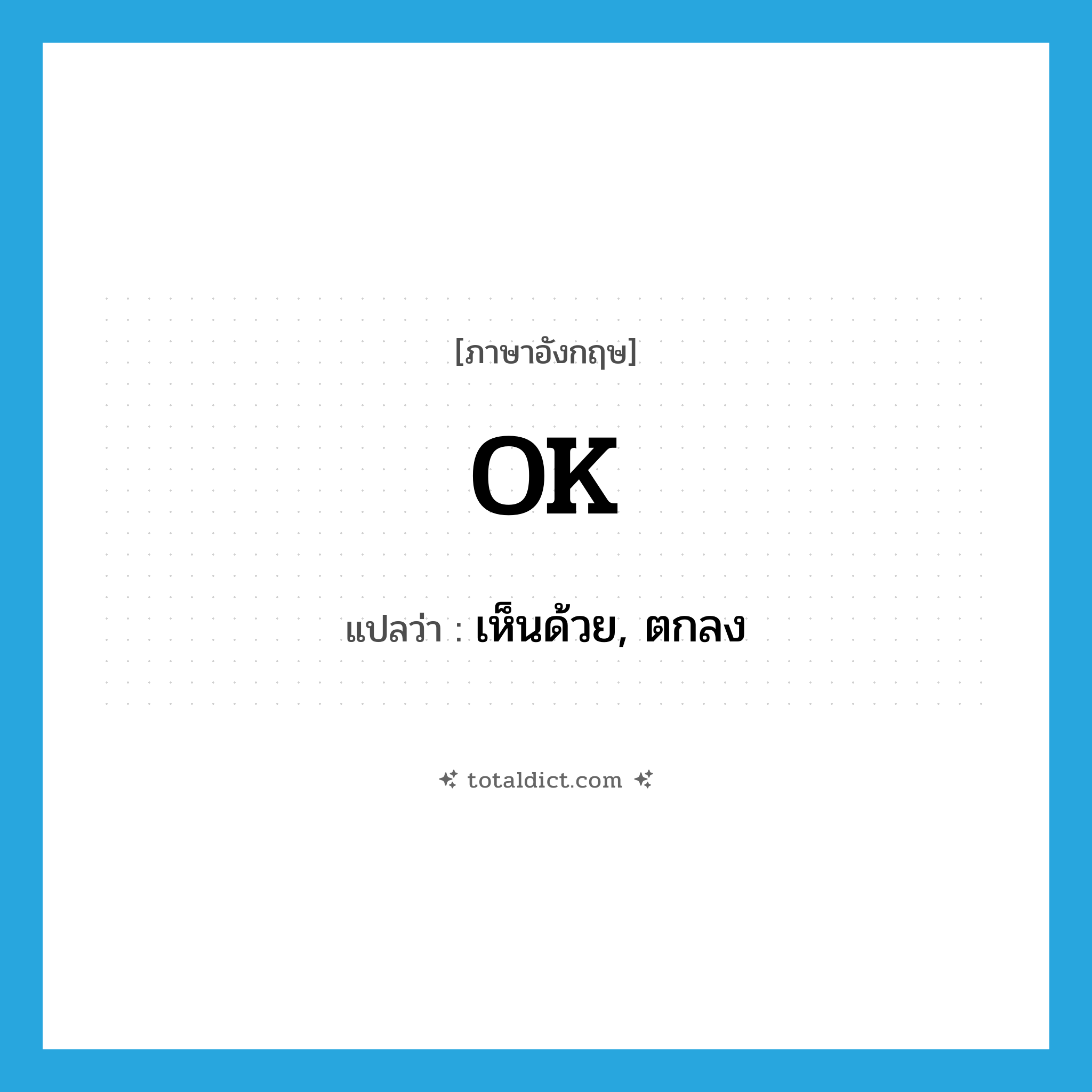 OK แปลว่า?, คำศัพท์ภาษาอังกฤษ OK แปลว่า เห็นด้วย, ตกลง ประเภท INT หมวด INT