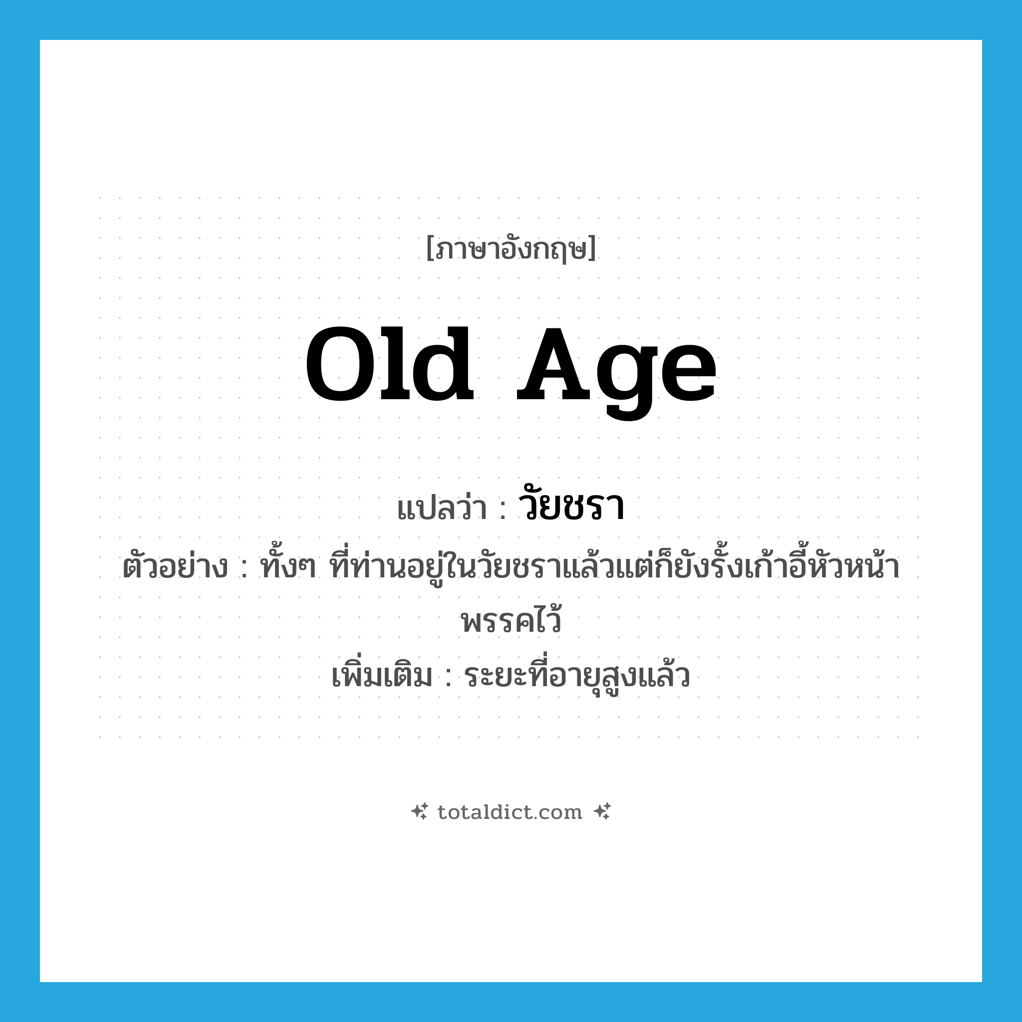 old age แปลว่า?, คำศัพท์ภาษาอังกฤษ old age แปลว่า วัยชรา ประเภท N ตัวอย่าง ทั้งๆ ที่ท่านอยู่ในวัยชราแล้วแต่ก็ยังรั้งเก้าอี้หัวหน้าพรรคไว้ เพิ่มเติม ระยะที่อายุสูงแล้ว หมวด N