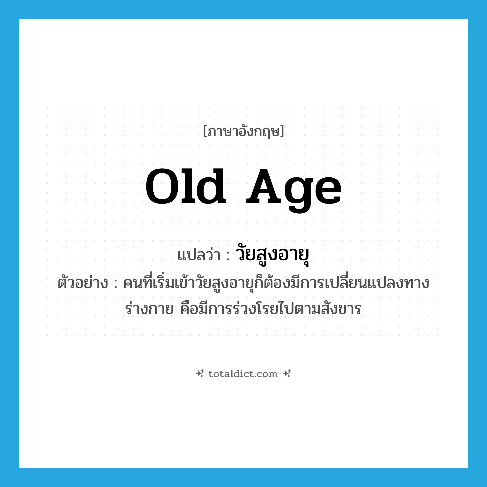 old age แปลว่า?, คำศัพท์ภาษาอังกฤษ old age แปลว่า วัยสูงอายุ ประเภท N ตัวอย่าง คนที่เริ่มเข้าวัยสูงอายุก็ต้องมีการเปลี่ยนแปลงทางร่างกาย คือมีการร่วงโรยไปตามสังขาร หมวด N