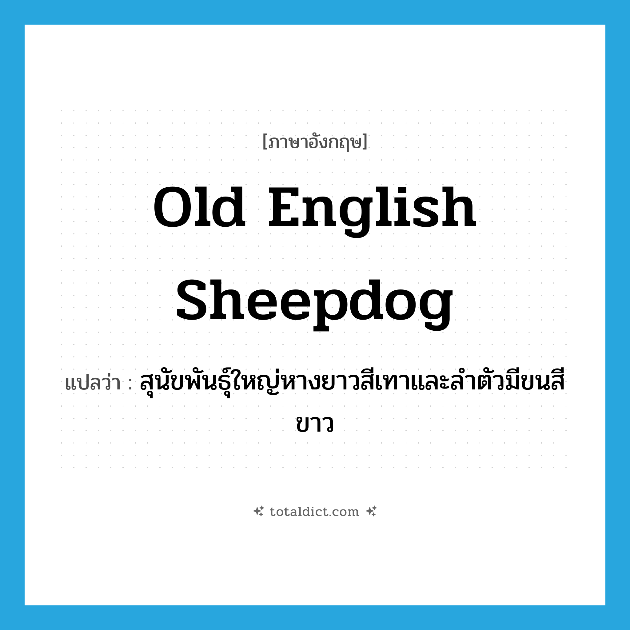 Old English sheepdog แปลว่า?, คำศัพท์ภาษาอังกฤษ Old English sheepdog แปลว่า สุนัขพันธุ์ใหญ่หางยาวสีเทาและลำตัวมีขนสีขาว ประเภท N หมวด N