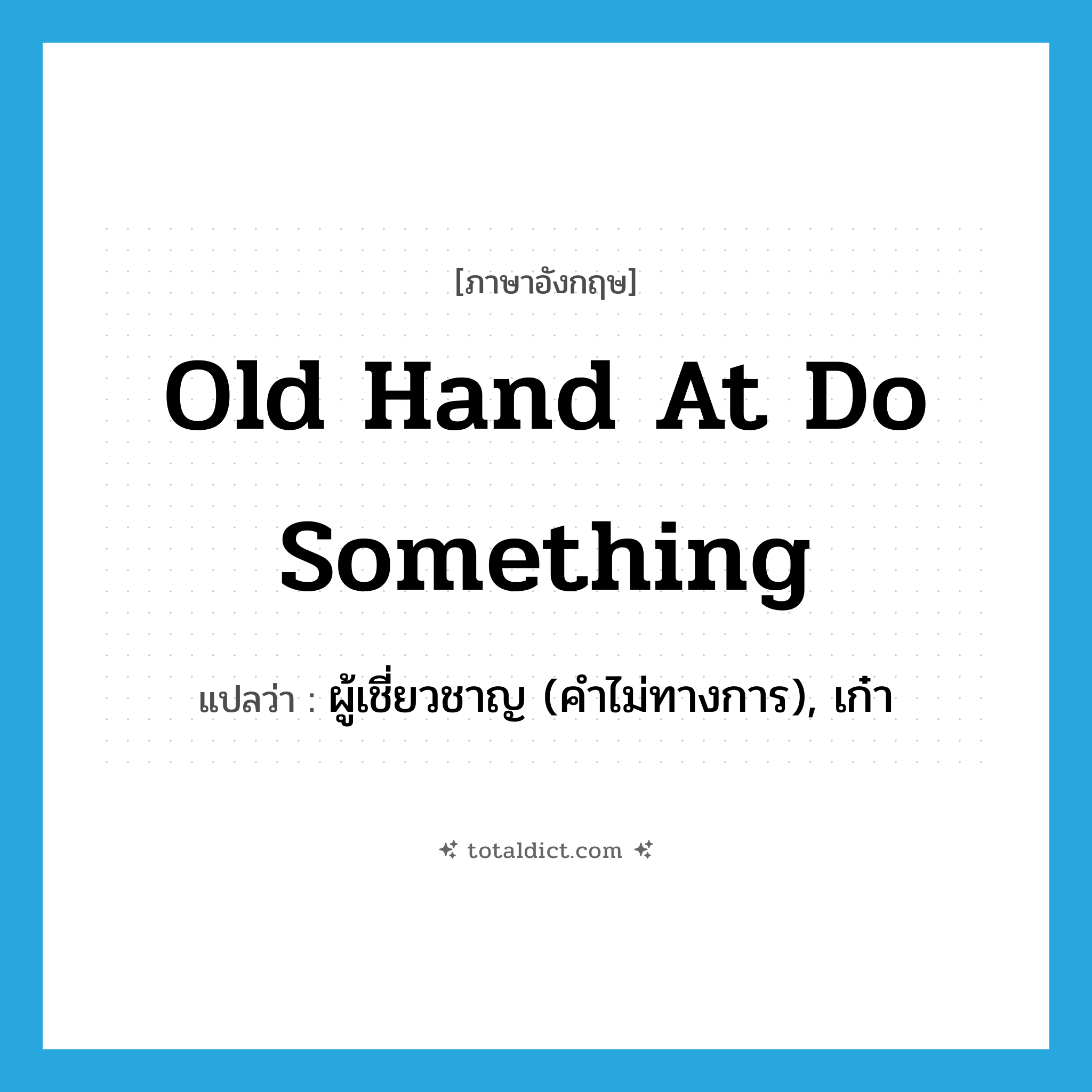 old hand at do something แปลว่า?, คำศัพท์ภาษาอังกฤษ old hand at do something แปลว่า ผู้เชี่ยวชาญ (คำไม่ทางการ), เก๋า ประเภท IDM หมวด IDM