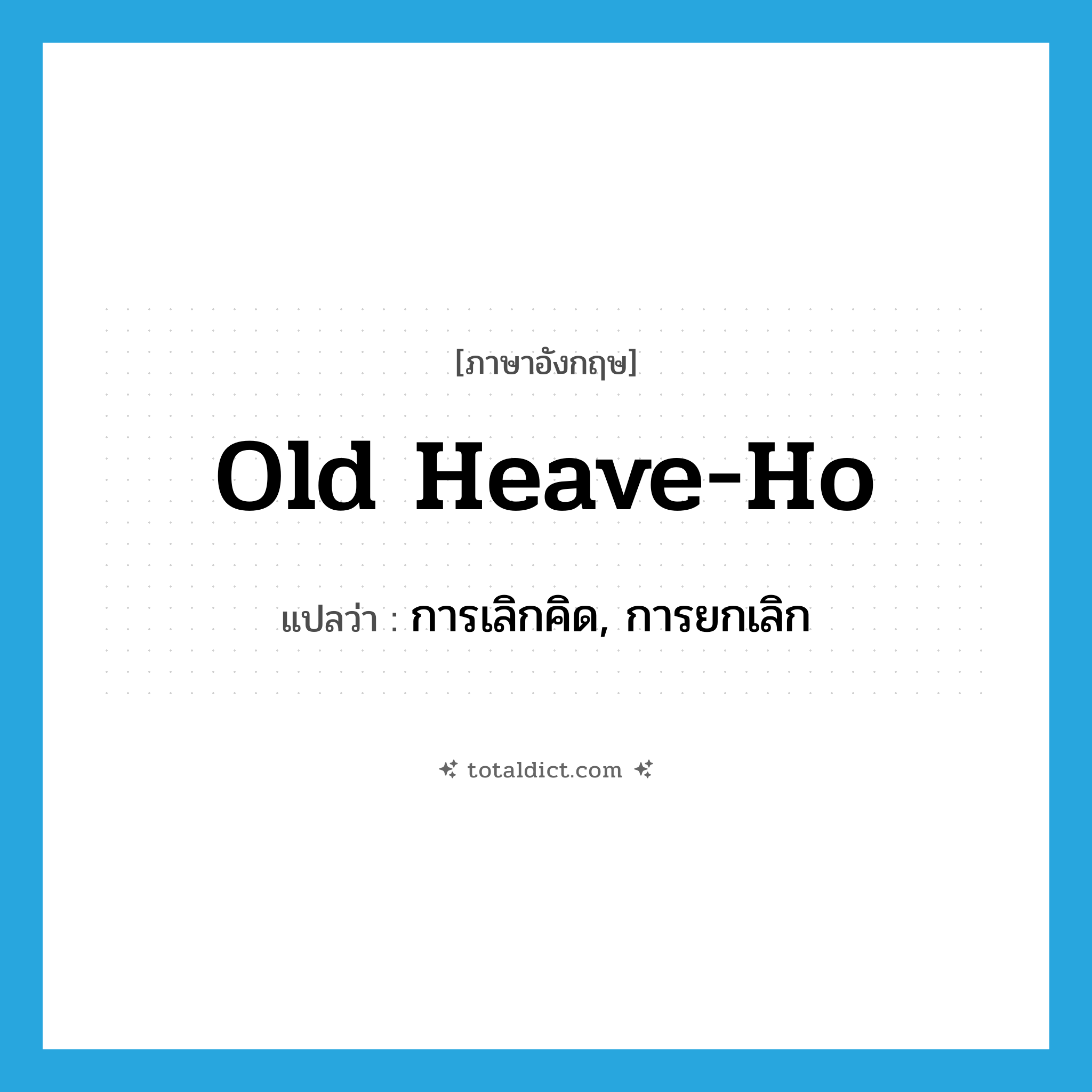 old heave-ho แปลว่า?, คำศัพท์ภาษาอังกฤษ old heave-ho แปลว่า การเลิกคิด, การยกเลิก ประเภท SL หมวด SL
