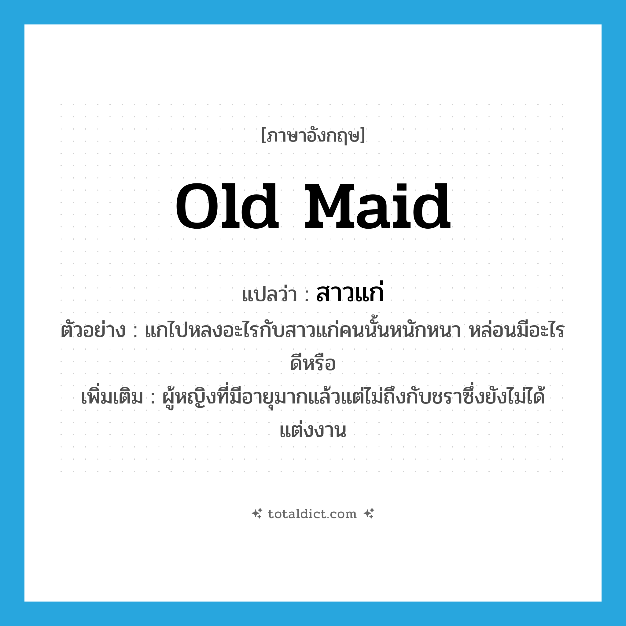 old maid แปลว่า?, คำศัพท์ภาษาอังกฤษ old maid แปลว่า สาวแก่ ประเภท N ตัวอย่าง แกไปหลงอะไรกับสาวแก่คนนั้นหนักหนา หล่อนมีอะไรดีหรือ เพิ่มเติม ผู้หญิงที่มีอายุมากแล้วแต่ไม่ถึงกับชราซึ่งยังไม่ได้แต่งงาน หมวด N