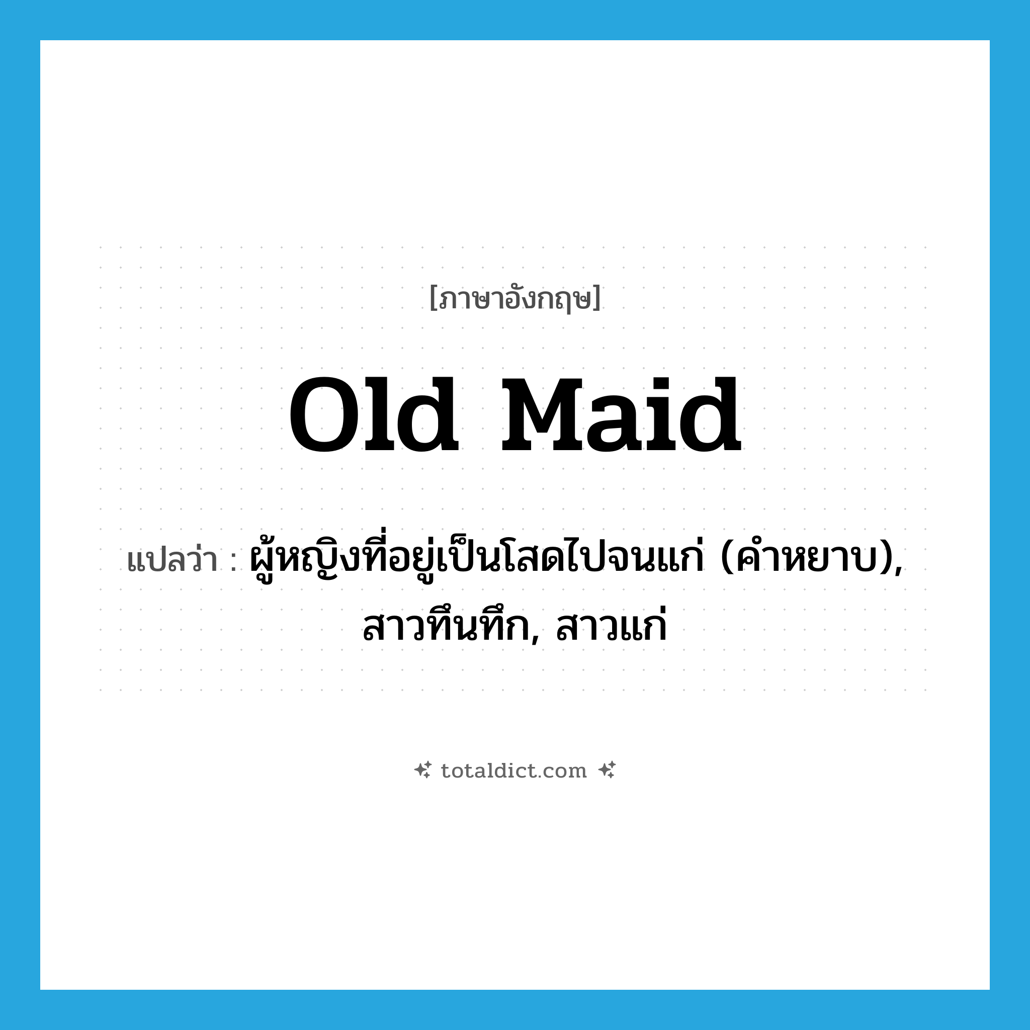 old maid แปลว่า?, คำศัพท์ภาษาอังกฤษ old maid แปลว่า ผู้หญิงที่อยู่เป็นโสดไปจนแก่ (คำหยาบ), สาวทึนทึก, สาวแก่ ประเภท N หมวด N
