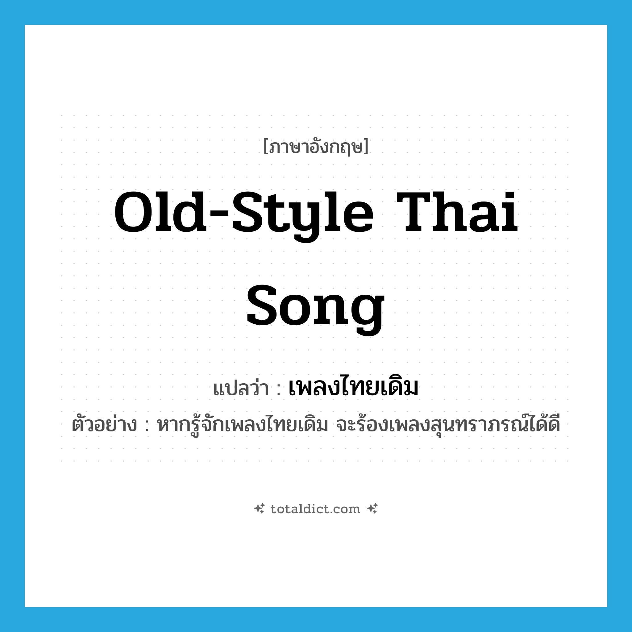old-style Thai song แปลว่า?, คำศัพท์ภาษาอังกฤษ old-style Thai song แปลว่า เพลงไทยเดิม ประเภท N ตัวอย่าง หากรู้จักเพลงไทยเดิม จะร้องเพลงสุนทราภรณ์ได้ดี หมวด N