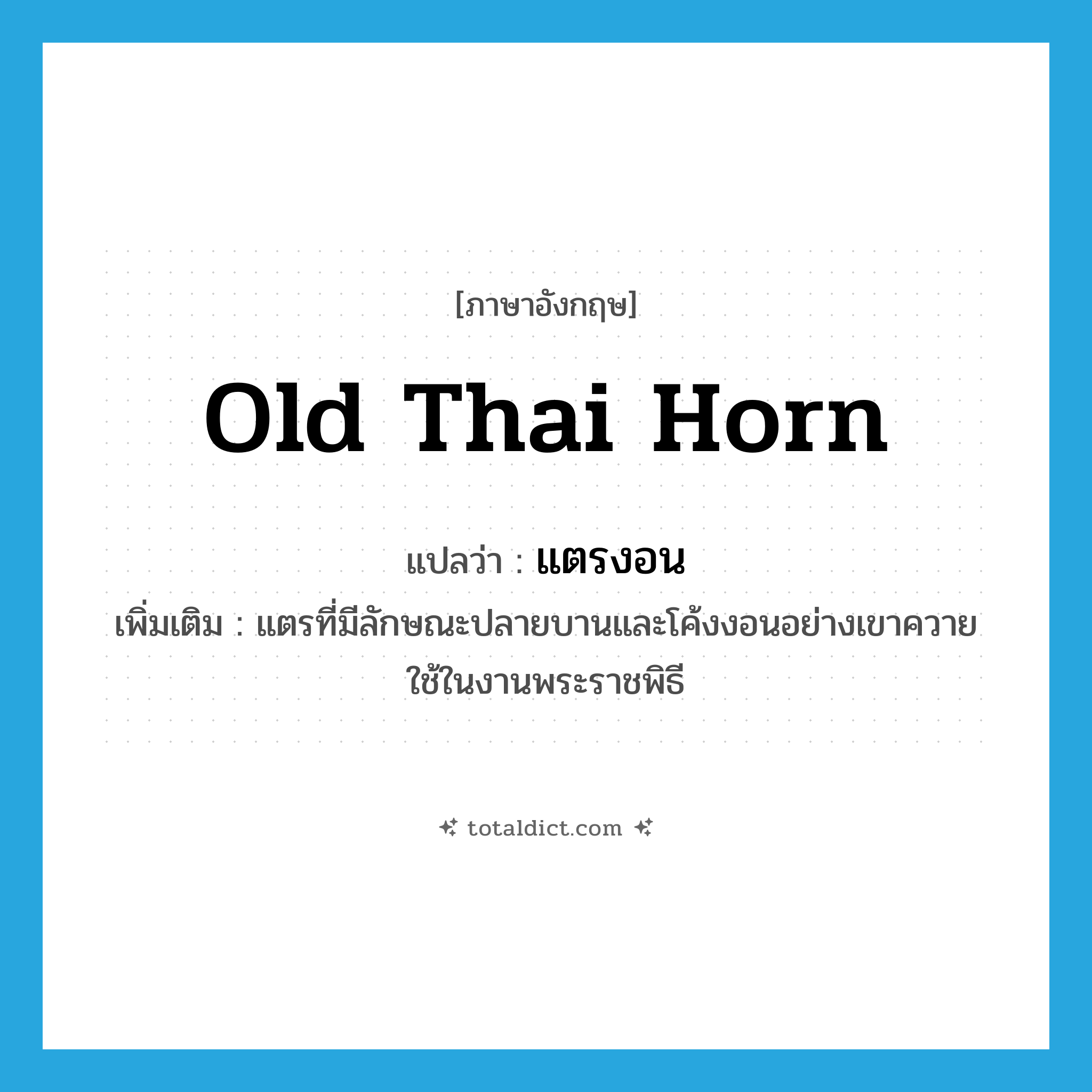 old Thai horn แปลว่า?, คำศัพท์ภาษาอังกฤษ old Thai horn แปลว่า แตรงอน ประเภท N เพิ่มเติม แตรที่มีลักษณะปลายบานและโค้งงอนอย่างเขาควาย ใช้ในงานพระราชพิธี หมวด N