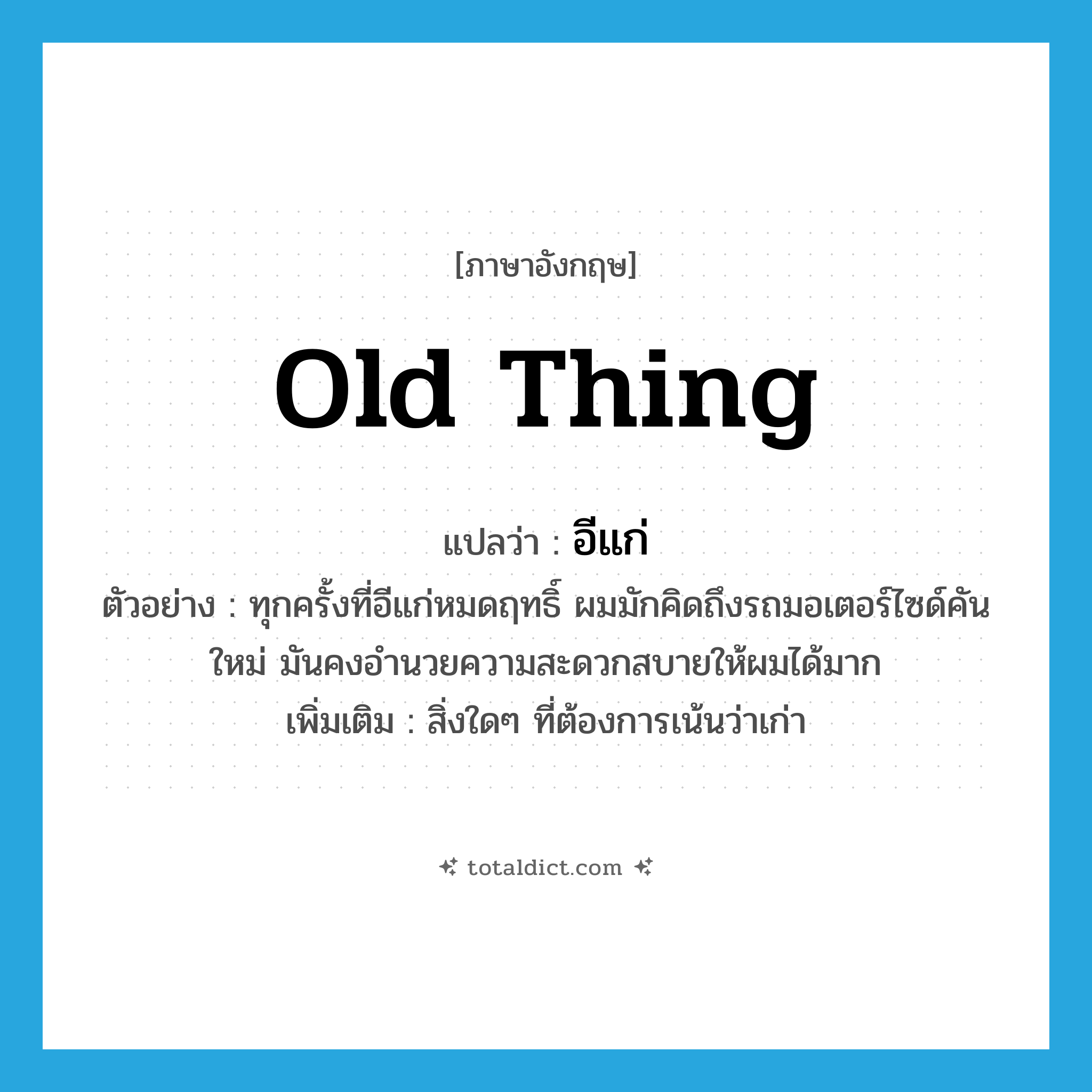 old thing แปลว่า?, คำศัพท์ภาษาอังกฤษ old thing แปลว่า อีแก่ ประเภท N ตัวอย่าง ทุกครั้งที่อีแก่หมดฤทธิ์ ผมมักคิดถึงรถมอเตอร์ไซด์คันใหม่ มันคงอำนวยความสะดวกสบายให้ผมได้มาก เพิ่มเติม สิ่งใดๆ ที่ต้องการเน้นว่าเก่า หมวด N