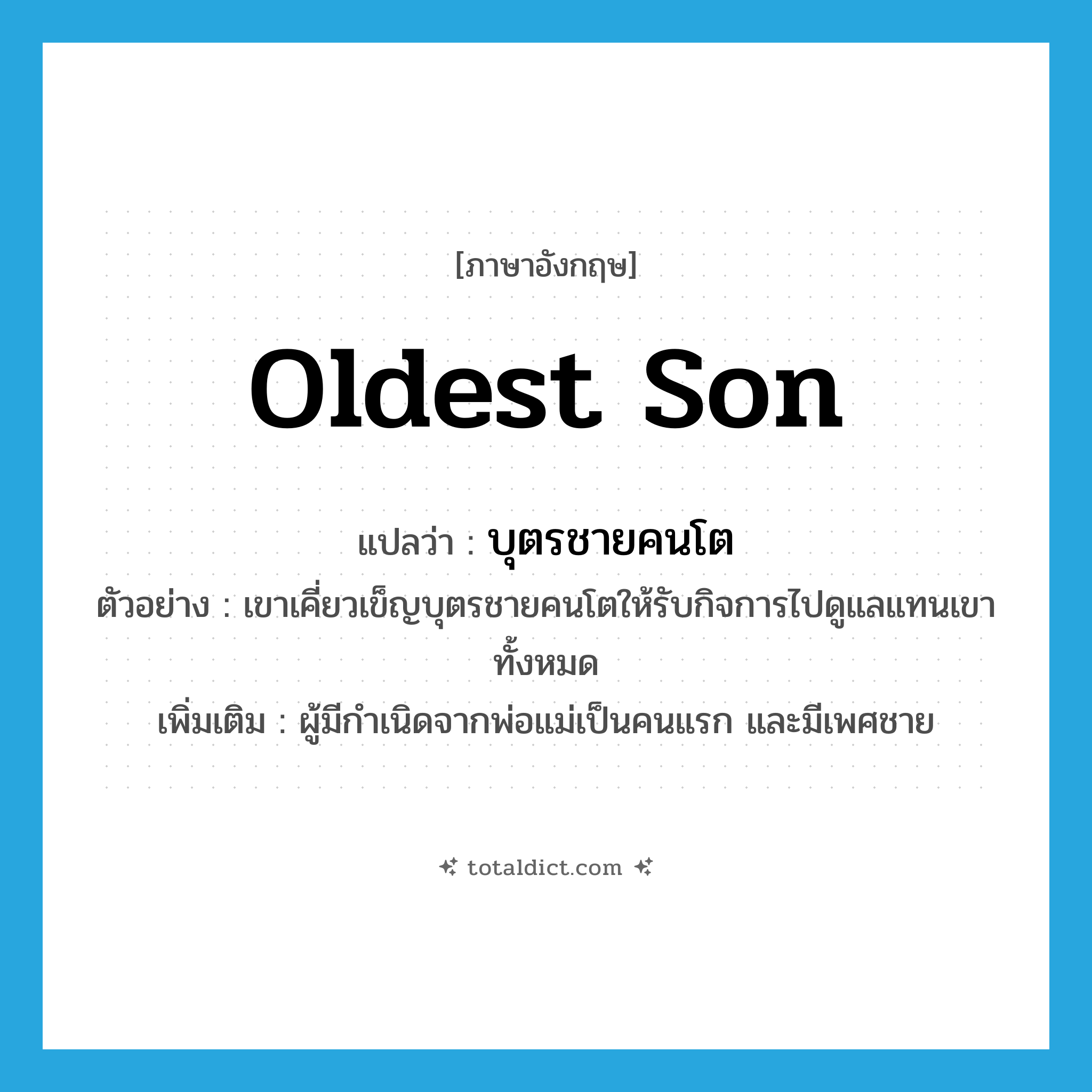 oldest son แปลว่า?, คำศัพท์ภาษาอังกฤษ oldest son แปลว่า บุตรชายคนโต ประเภท N ตัวอย่าง เขาเคี่ยวเข็ญบุตรชายคนโตให้รับกิจการไปดูแลแทนเขาทั้งหมด เพิ่มเติม ผู้มีกำเนิดจากพ่อแม่เป็นคนแรก และมีเพศชาย หมวด N