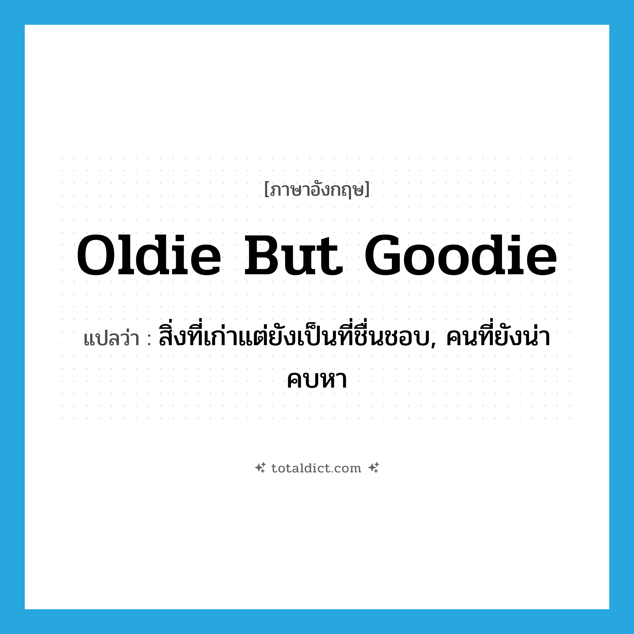 oldie but goodie แปลว่า?, คำศัพท์ภาษาอังกฤษ oldie but goodie แปลว่า สิ่งที่เก่าแต่ยังเป็นที่ชื่นชอบ, คนที่ยังน่าคบหา ประเภท SL หมวด SL