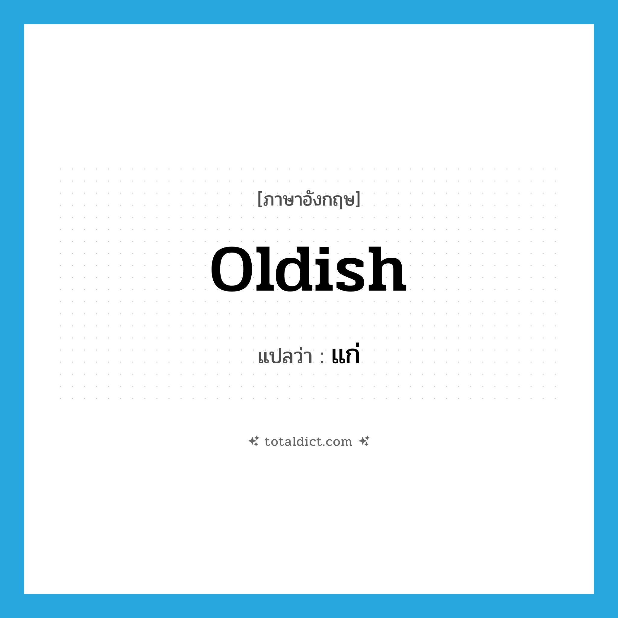 แก่ ภาษาอังกฤษ?, คำศัพท์ภาษาอังกฤษ แก่ แปลว่า oldish ประเภท ADJ หมวด ADJ