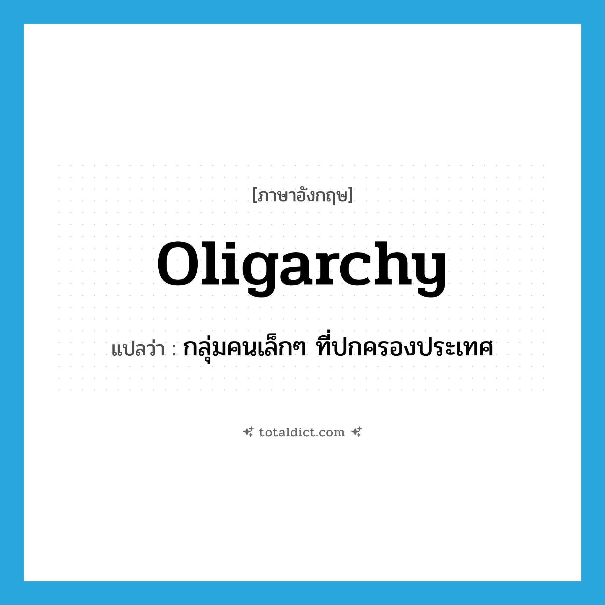 oligarchy แปลว่า?, คำศัพท์ภาษาอังกฤษ oligarchy แปลว่า กลุ่มคนเล็กๆ ที่ปกครองประเทศ ประเภท N หมวด N