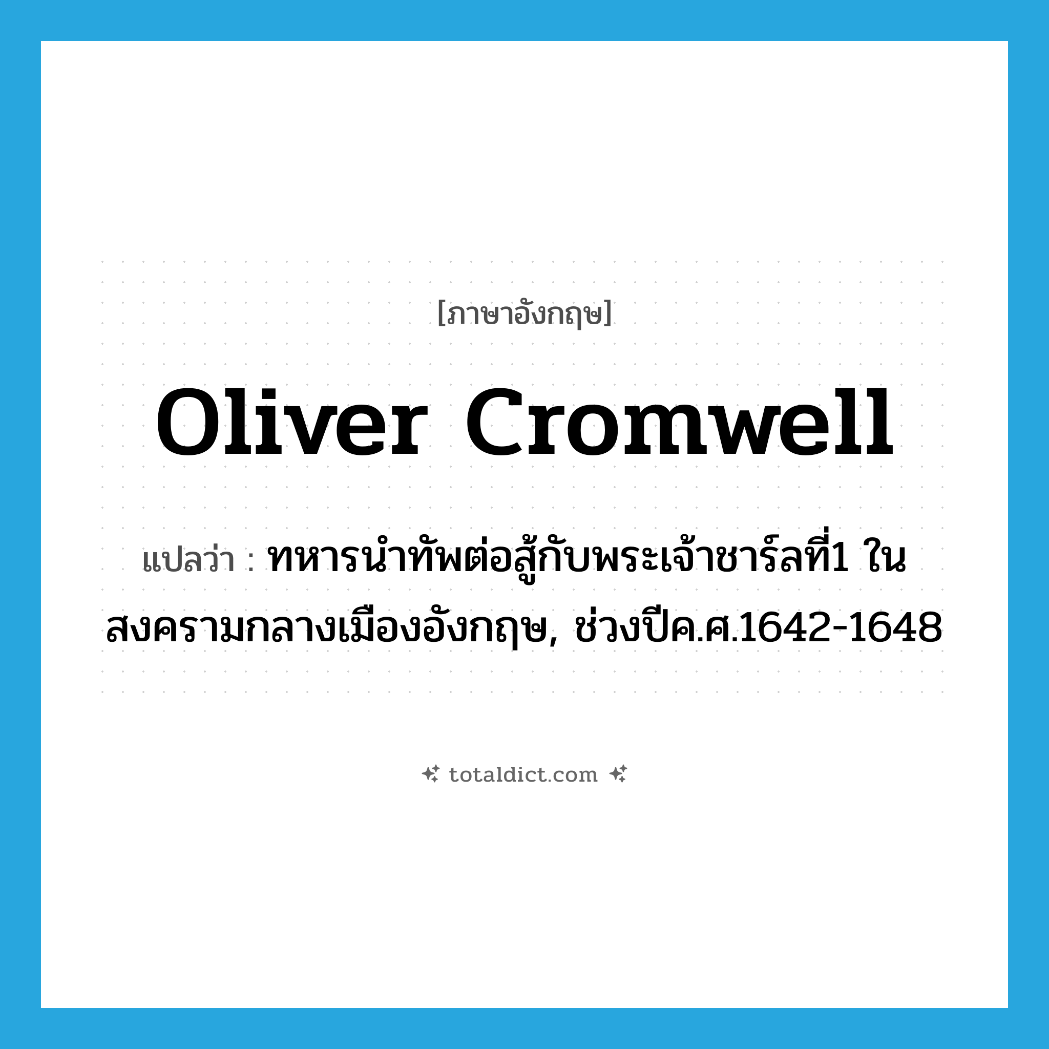 Oliver Cromwell แปลว่า?, คำศัพท์ภาษาอังกฤษ Oliver Cromwell แปลว่า ทหารนำทัพต่อสู้กับพระเจ้าชาร์ลที่1 ในสงครามกลางเมืองอังกฤษ, ช่วงปีค.ศ.1642-1648 ประเภท N หมวด N