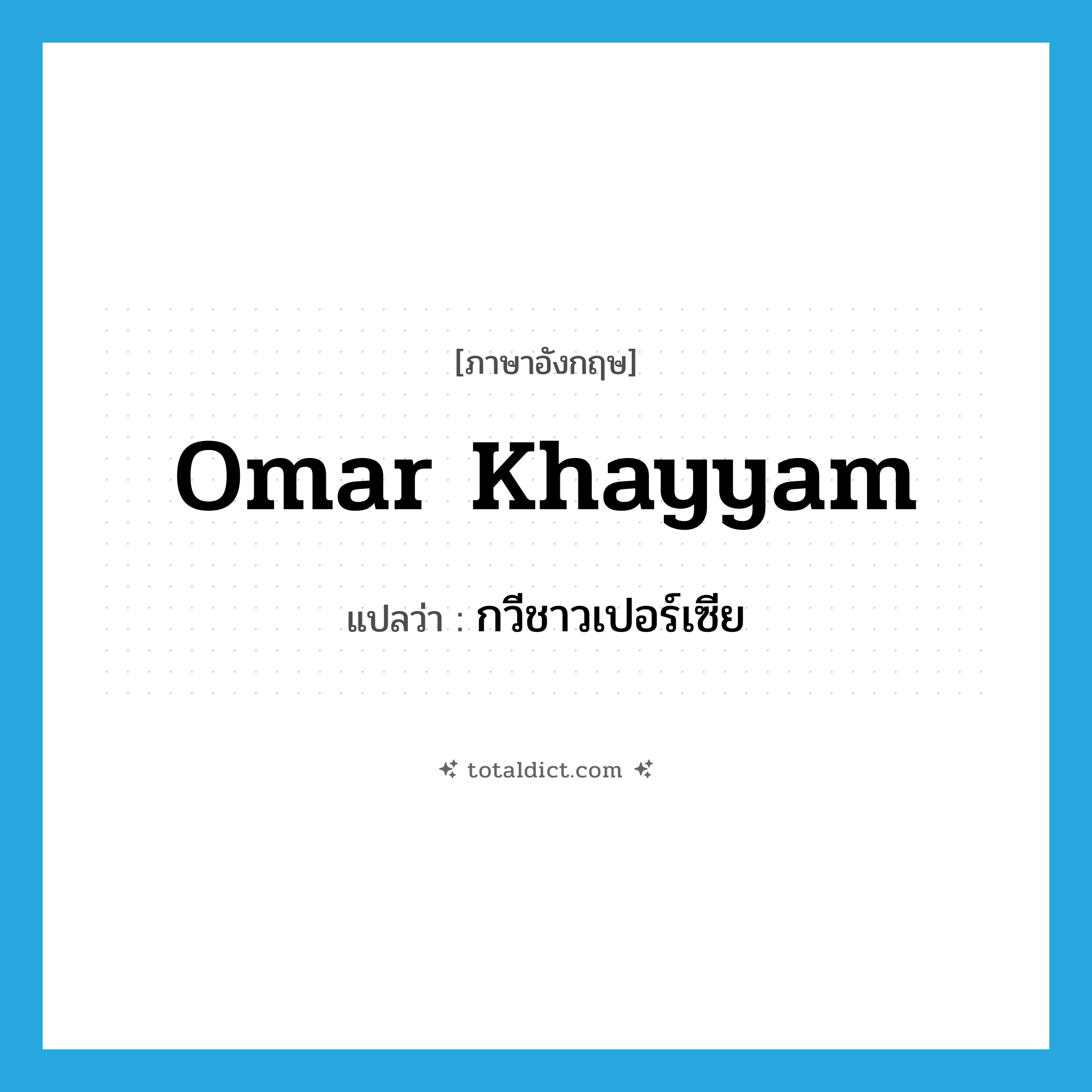 Omar Khayyam แปลว่า?, คำศัพท์ภาษาอังกฤษ Omar Khayyam แปลว่า กวีชาวเปอร์เซีย ประเภท N หมวด N