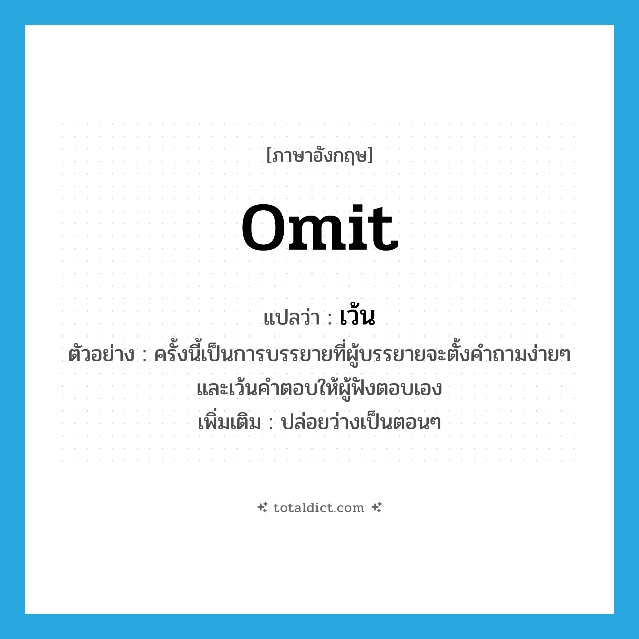 omit แปลว่า?, คำศัพท์ภาษาอังกฤษ omit แปลว่า เว้น ประเภท V ตัวอย่าง ครั้งนี้เป็นการบรรยายที่ผู้บรรยายจะตั้งคำถามง่ายๆ และเว้นคำตอบให้ผู้ฟังตอบเอง เพิ่มเติม ปล่อยว่างเป็นตอนๆ หมวด V