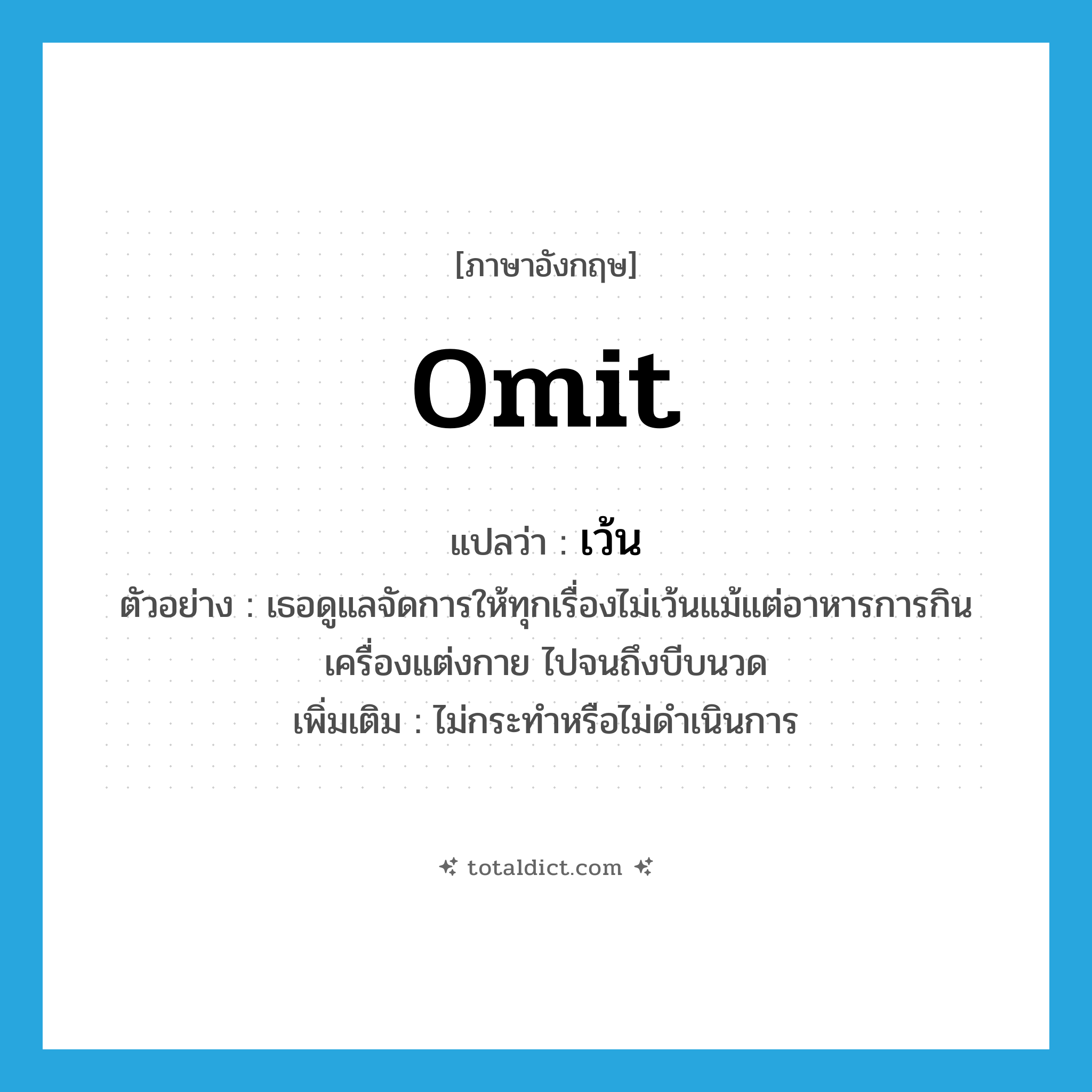 omit แปลว่า?, คำศัพท์ภาษาอังกฤษ omit แปลว่า เว้น ประเภท V ตัวอย่าง เธอดูแลจัดการให้ทุกเรื่องไม่เว้นแม้แต่อาหารการกิน เครื่องแต่งกาย ไปจนถึงบีบนวด เพิ่มเติม ไม่กระทำหรือไม่ดำเนินการ หมวด V