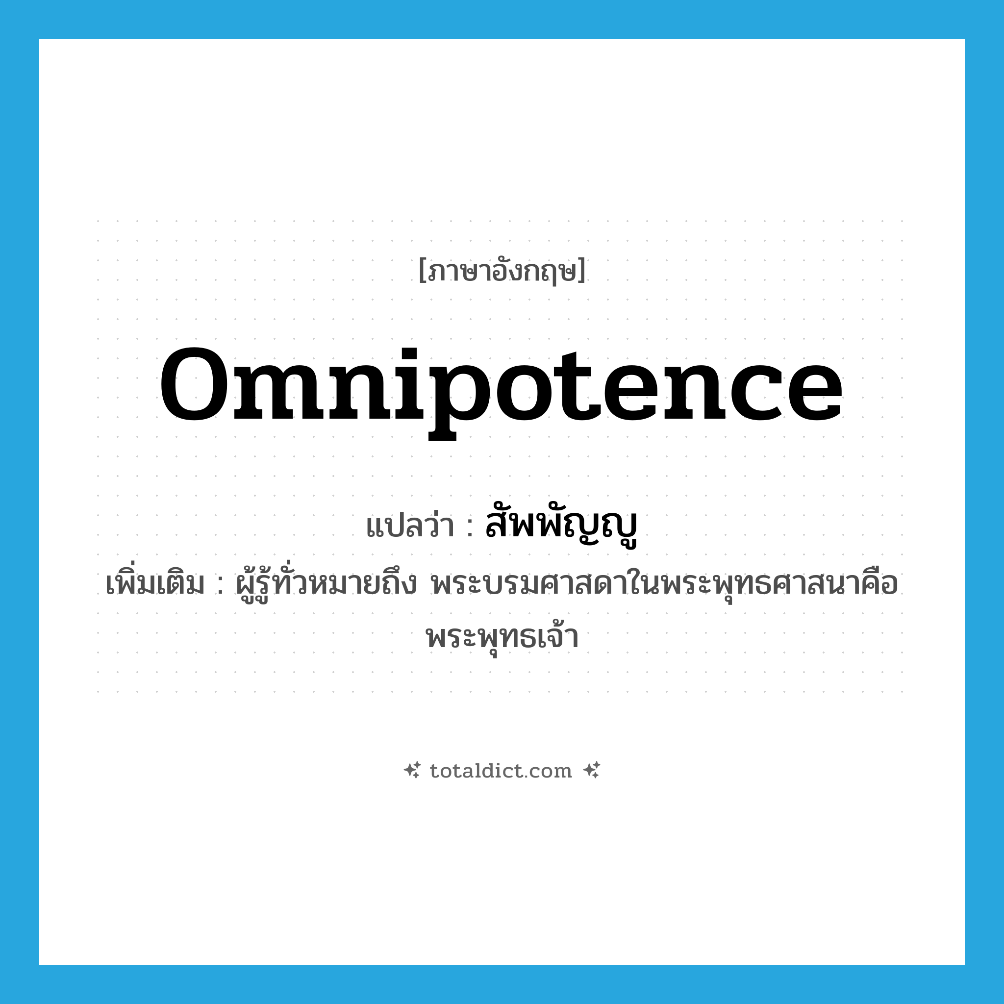 omnipotence แปลว่า?, คำศัพท์ภาษาอังกฤษ omnipotence แปลว่า สัพพัญญู ประเภท N เพิ่มเติม ผู้รู้ทั่วหมายถึง พระบรมศาสดาในพระพุทธศาสนาคือ พระพุทธเจ้า หมวด N