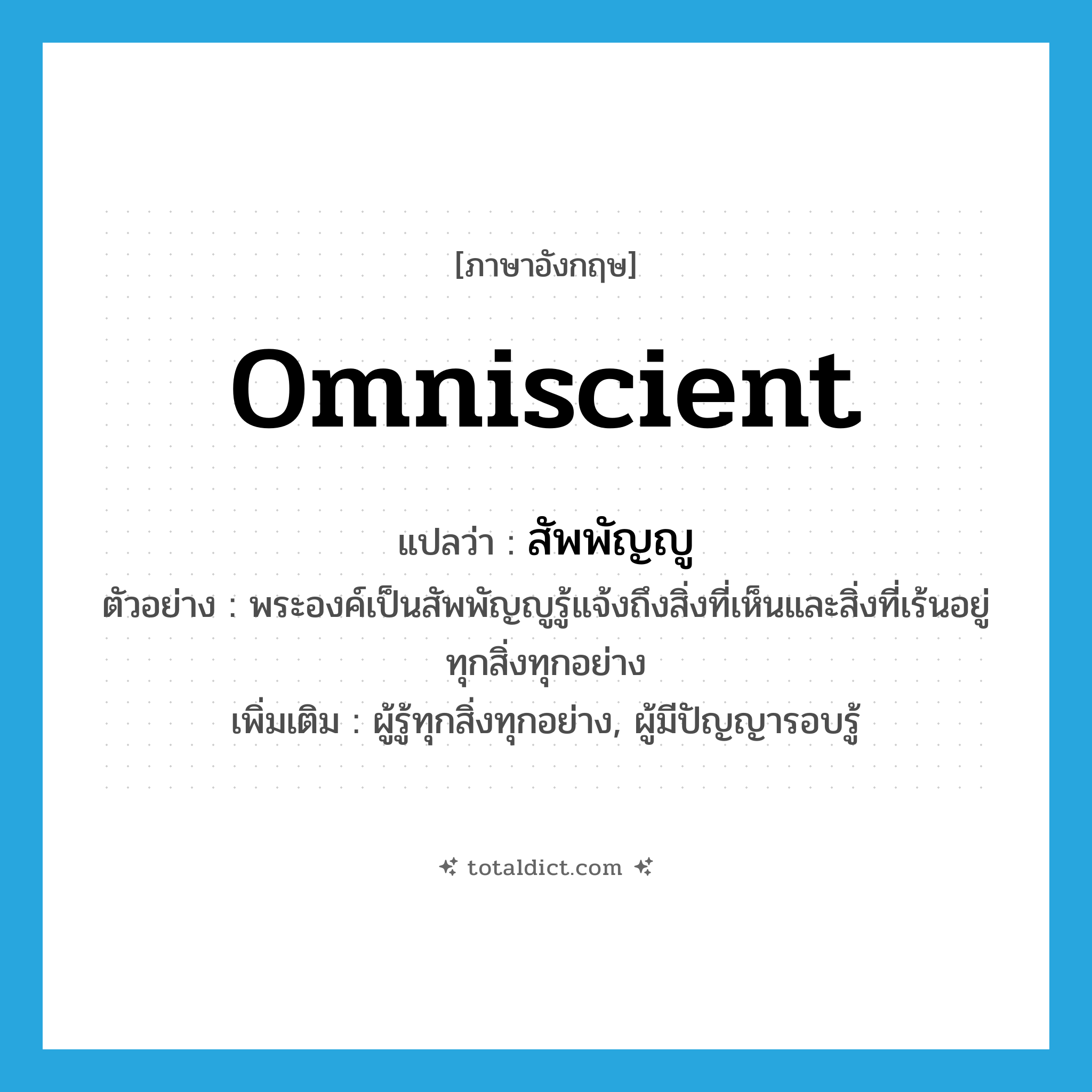 omniscient แปลว่า?, คำศัพท์ภาษาอังกฤษ omniscient แปลว่า สัพพัญญู ประเภท N ตัวอย่าง พระองค์เป็นสัพพัญญูรู้แจ้งถึงสิ่งที่เห็นและสิ่งที่เร้นอยู่ทุกสิ่งทุกอย่าง เพิ่มเติม ผู้รู้ทุกสิ่งทุกอย่าง, ผู้มีปัญญารอบรู้ หมวด N