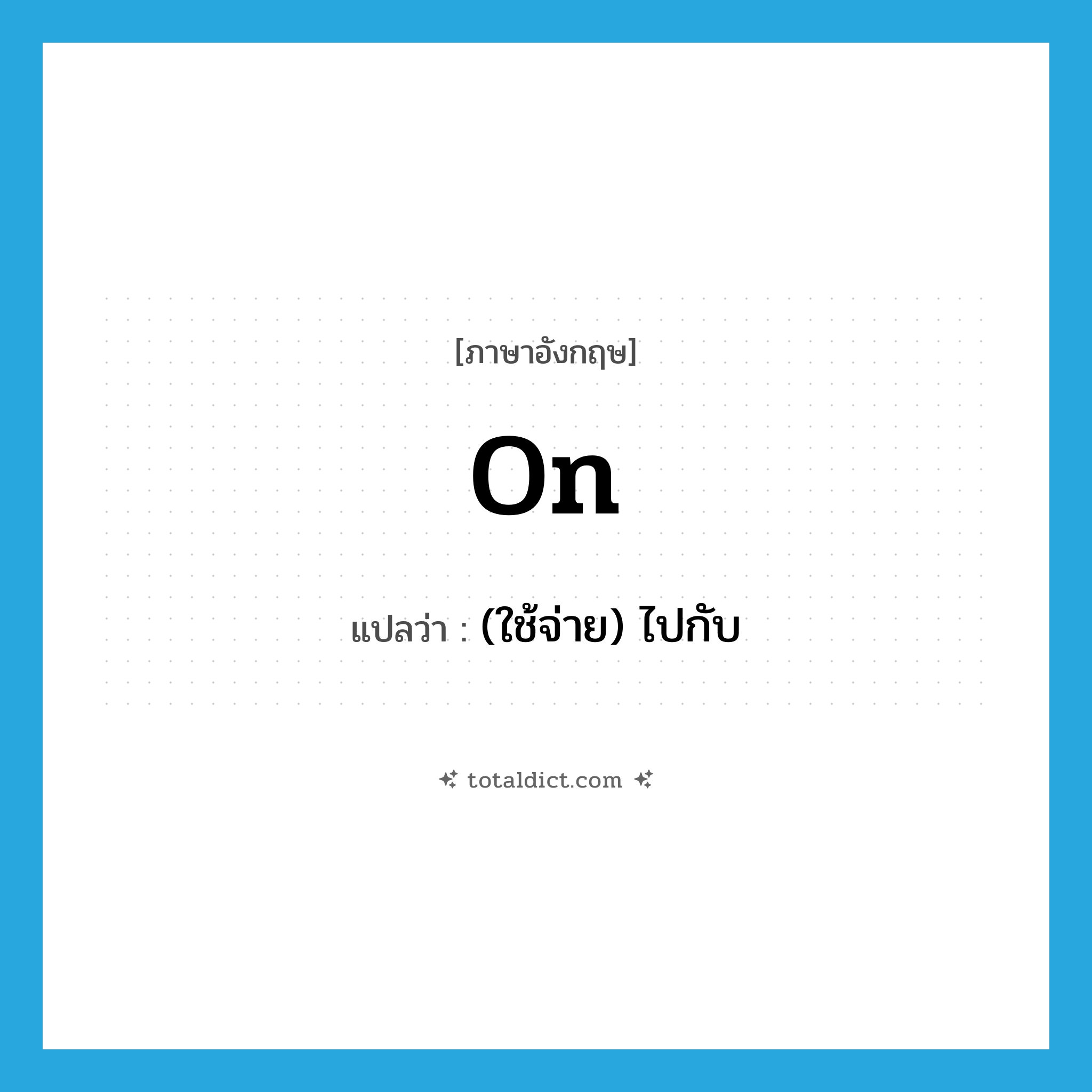 on แปลว่า?, คำศัพท์ภาษาอังกฤษ on แปลว่า (ใช้จ่าย) ไปกับ ประเภท PREP หมวด PREP