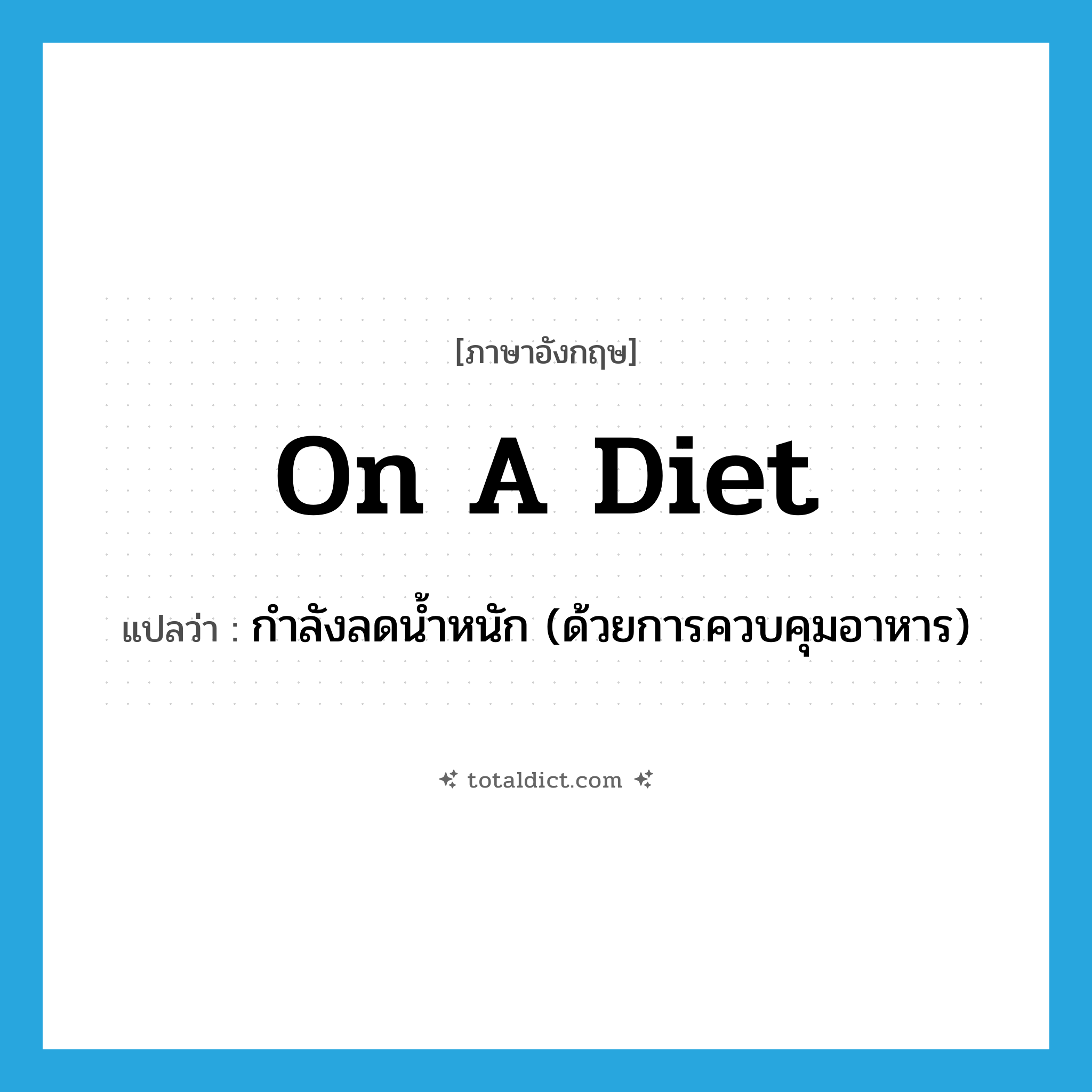on a diet แปลว่า?, คำศัพท์ภาษาอังกฤษ on a diet แปลว่า กำลังลดน้ำหนัก (ด้วยการควบคุมอาหาร) ประเภท IDM หมวด IDM