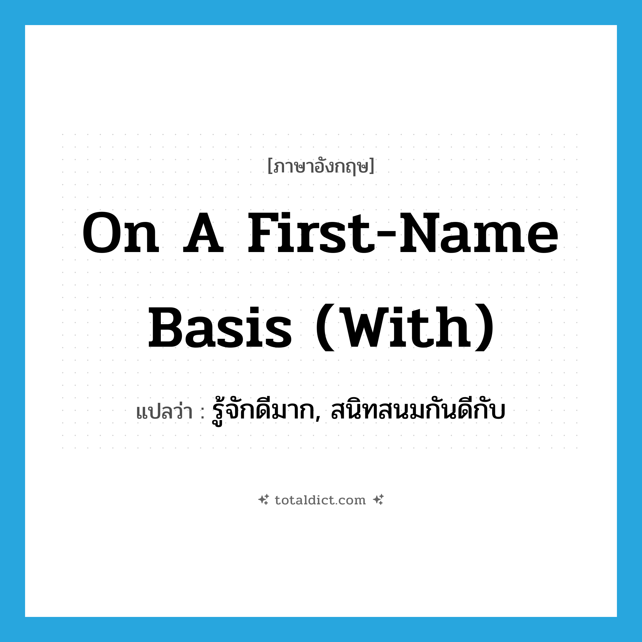 รู้จักดีมาก, สนิทสนมกันดีกับ ภาษาอังกฤษ?, คำศัพท์ภาษาอังกฤษ รู้จักดีมาก, สนิทสนมกันดีกับ แปลว่า on a first-name basis (with) ประเภท IDM หมวด IDM