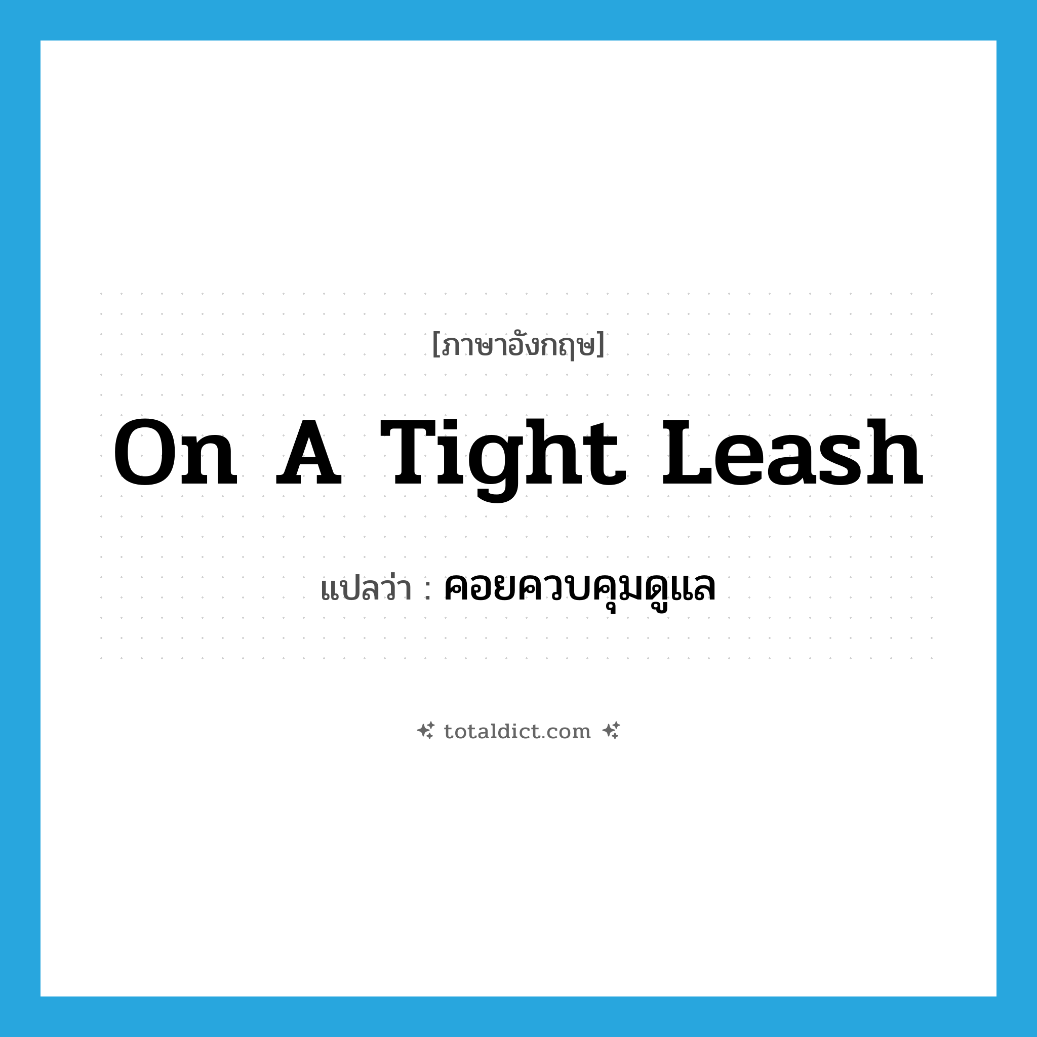 on a tight leash แปลว่า?, คำศัพท์ภาษาอังกฤษ on a tight leash แปลว่า คอยควบคุมดูแล ประเภท SL หมวด SL