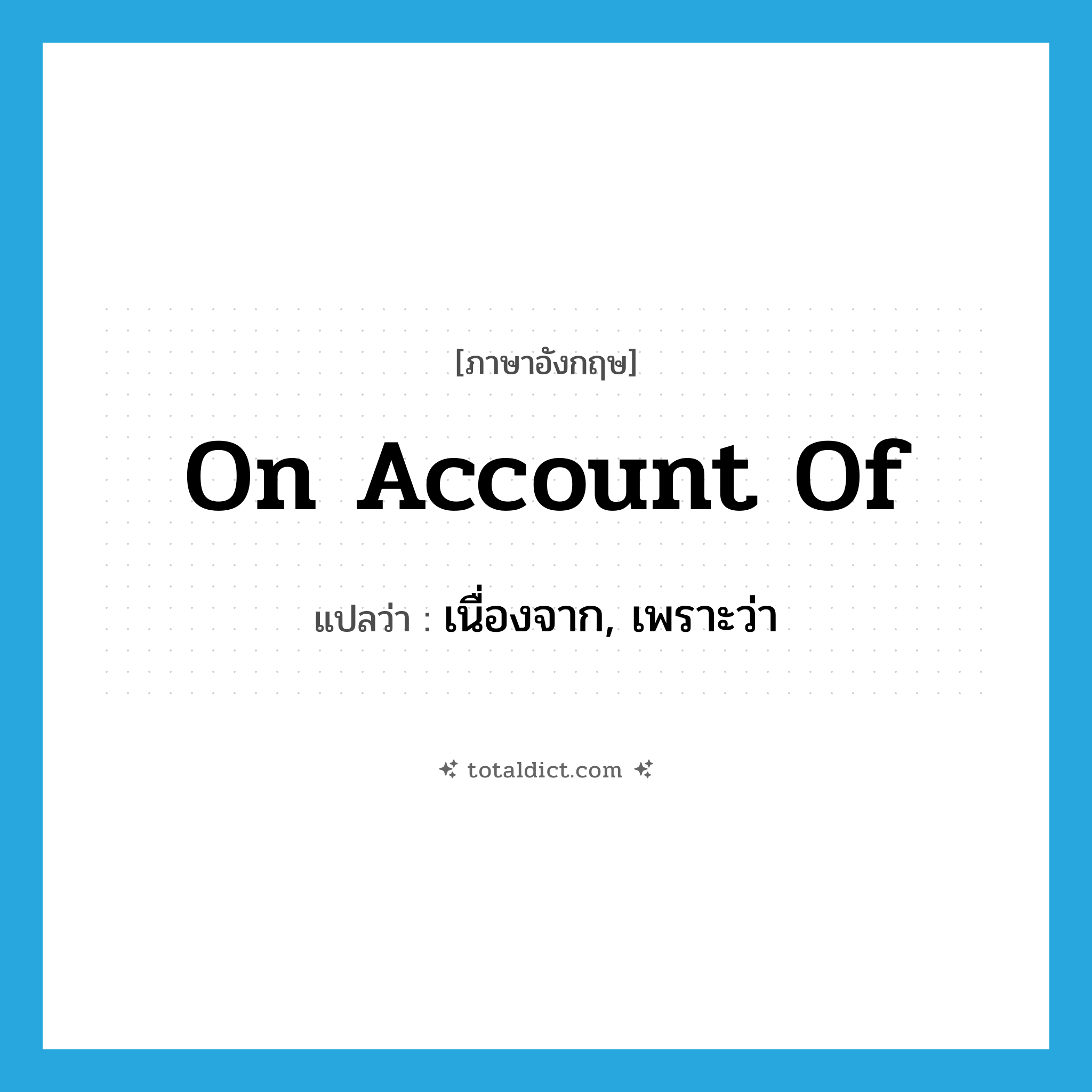 เนื่องจาก, เพราะว่า ภาษาอังกฤษ?, คำศัพท์ภาษาอังกฤษ เนื่องจาก, เพราะว่า แปลว่า on account of ประเภท IDM หมวด IDM
