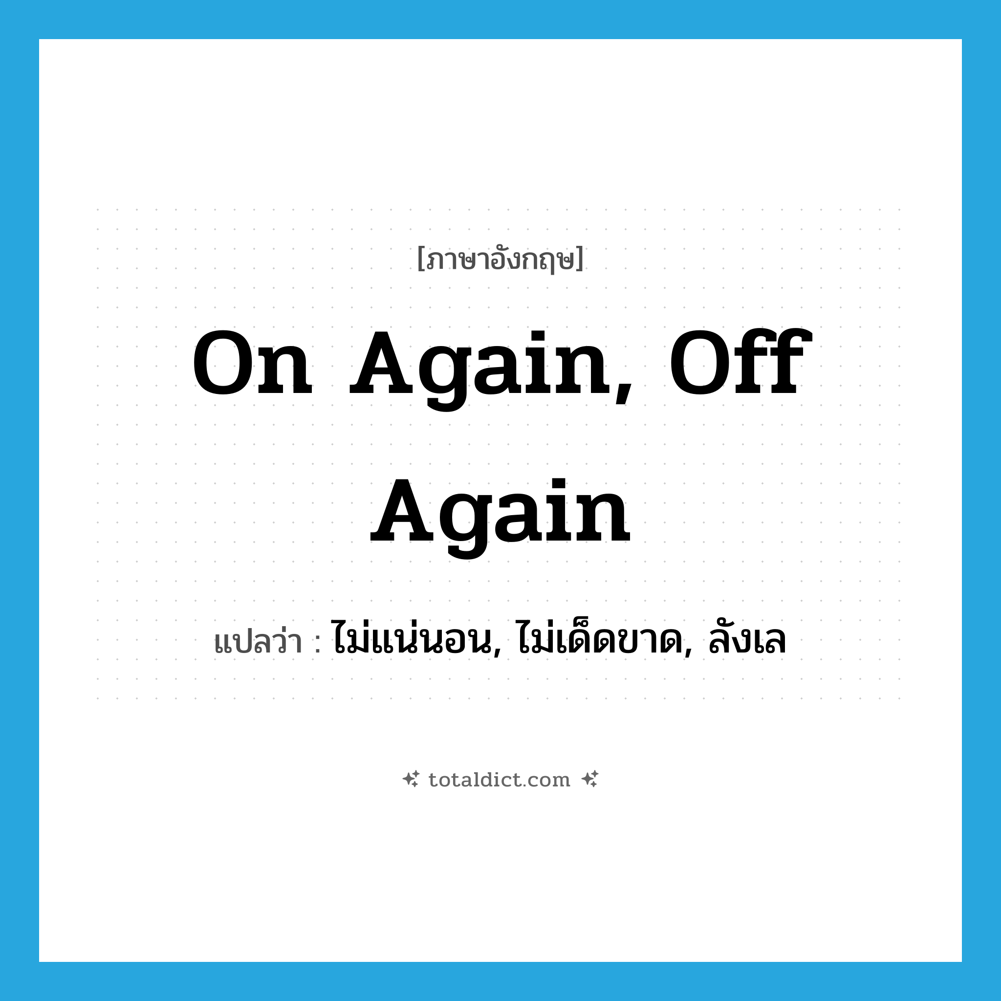 on again, off again แปลว่า?, คำศัพท์ภาษาอังกฤษ on again, off again แปลว่า ไม่แน่นอน, ไม่เด็ดขาด, ลังเล ประเภท IDM หมวด IDM