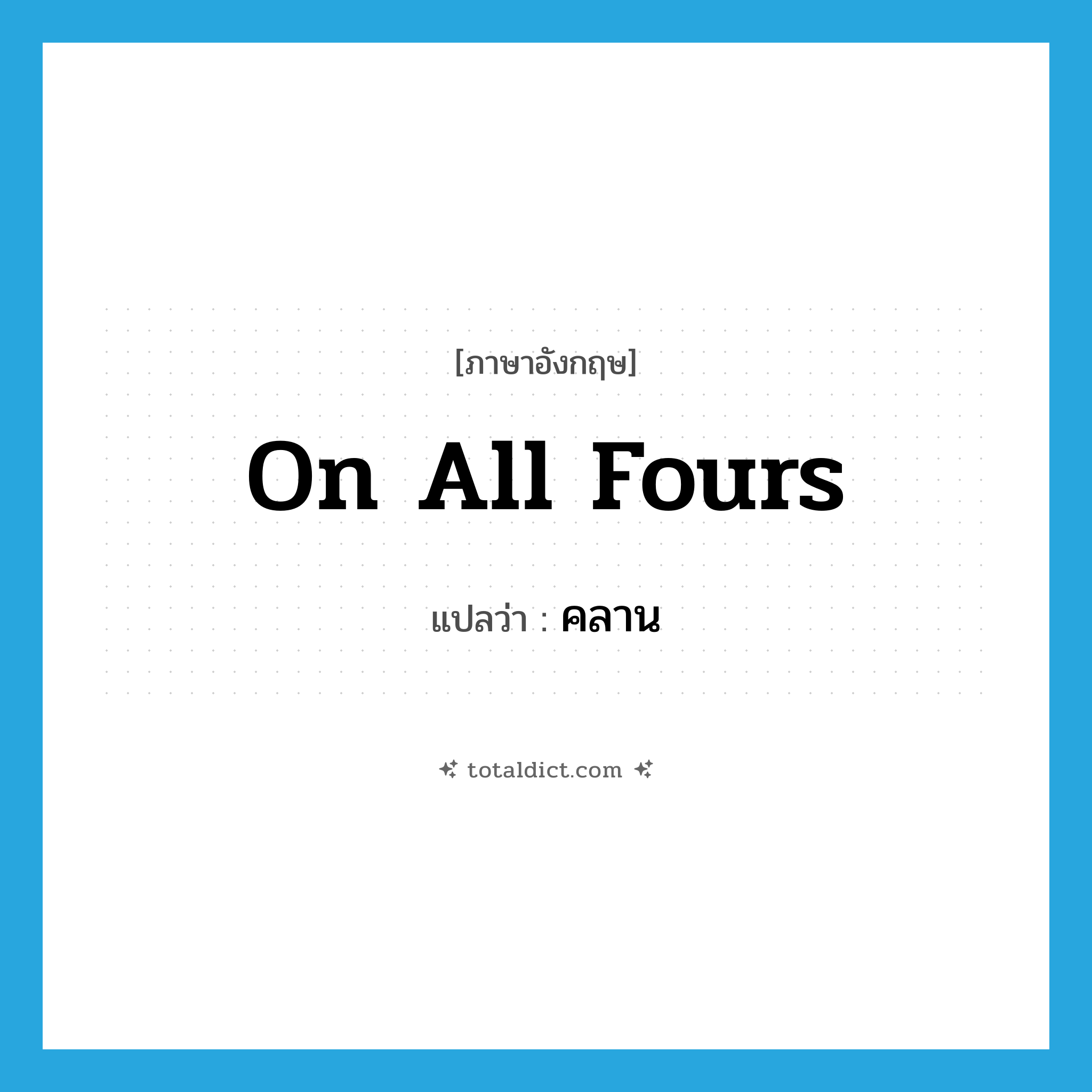 คลาน ภาษาอังกฤษ?, คำศัพท์ภาษาอังกฤษ คลาน แปลว่า on all fours ประเภท IDM หมวด IDM