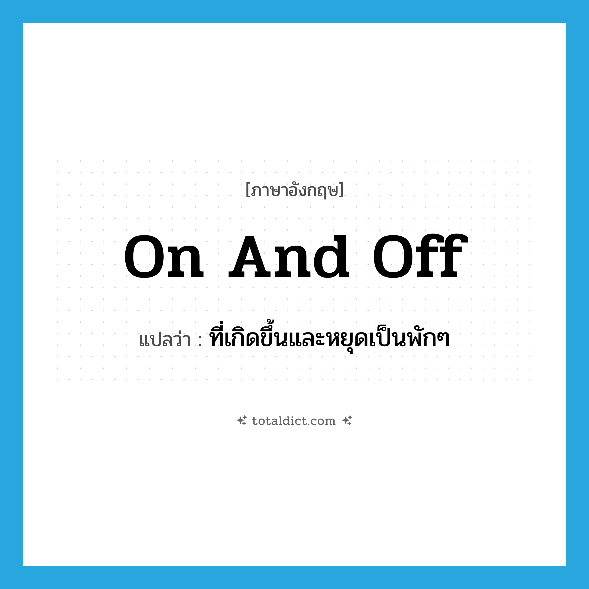 on and off แปลว่า?, คำศัพท์ภาษาอังกฤษ on and off แปลว่า ที่เกิดขึ้นและหยุดเป็นพักๆ ประเภท IDM หมวด IDM