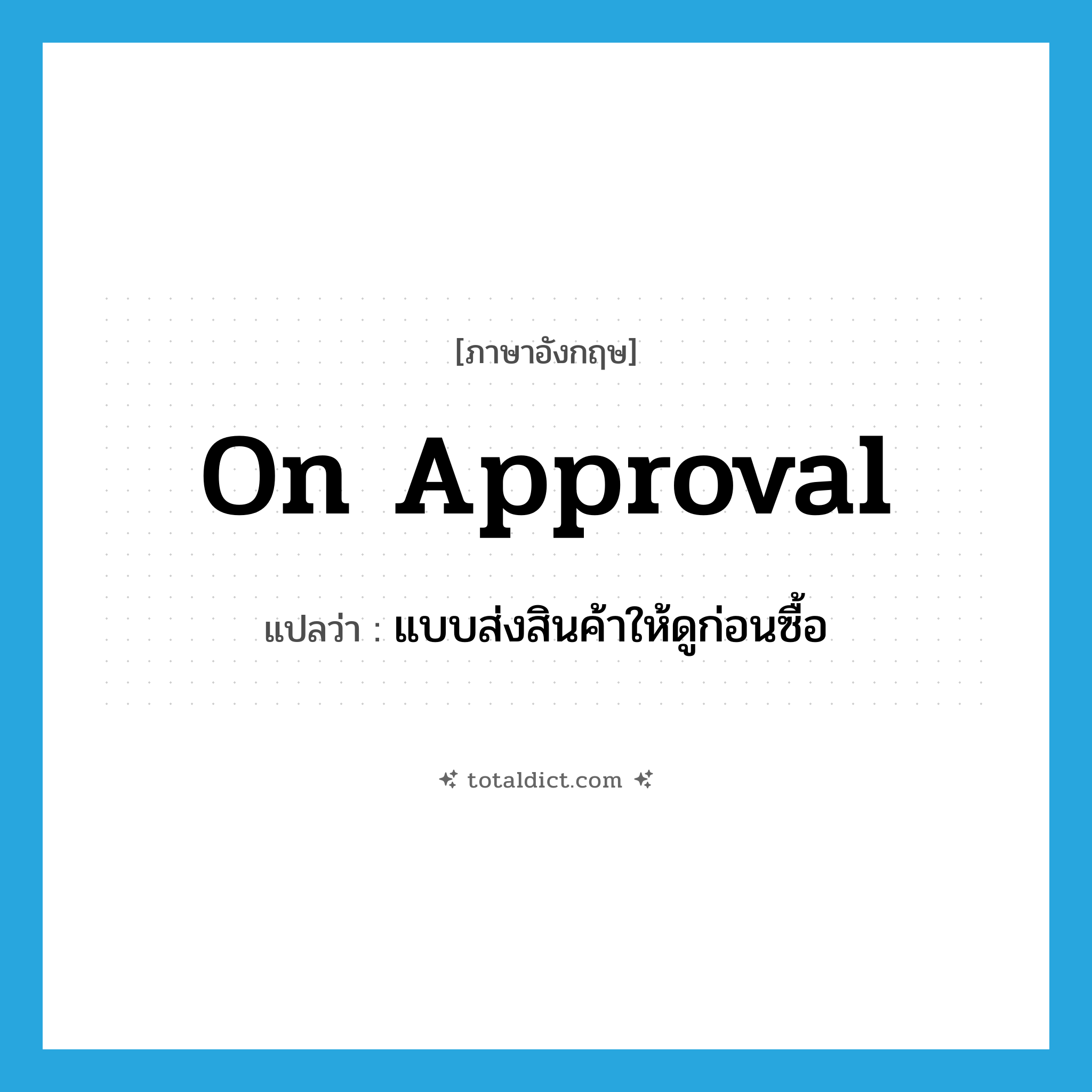 on approval แปลว่า?, คำศัพท์ภาษาอังกฤษ on approval แปลว่า แบบส่งสินค้าให้ดูก่อนซื้อ ประเภท IDM หมวด IDM