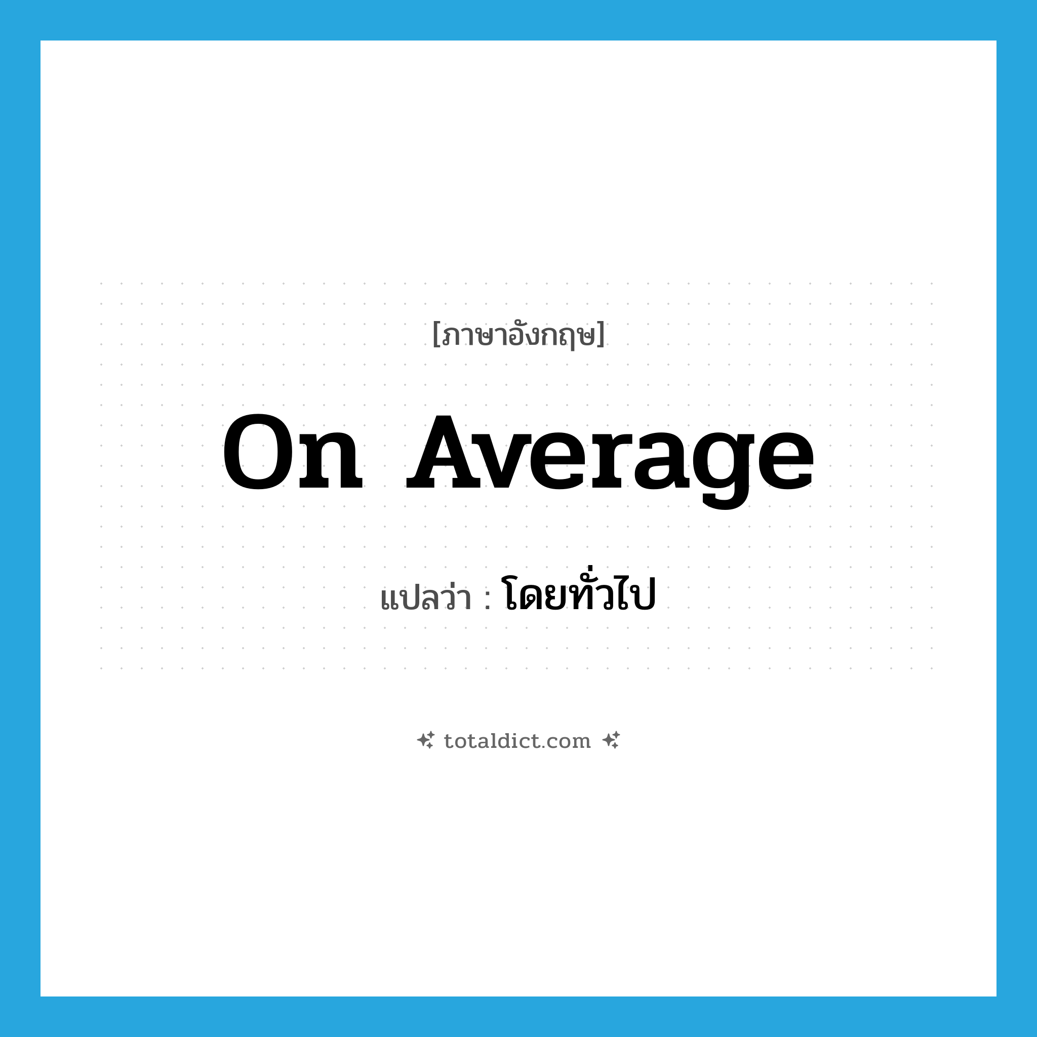 on average แปลว่า?, คำศัพท์ภาษาอังกฤษ on average แปลว่า โดยทั่วไป ประเภท IDM หมวด IDM