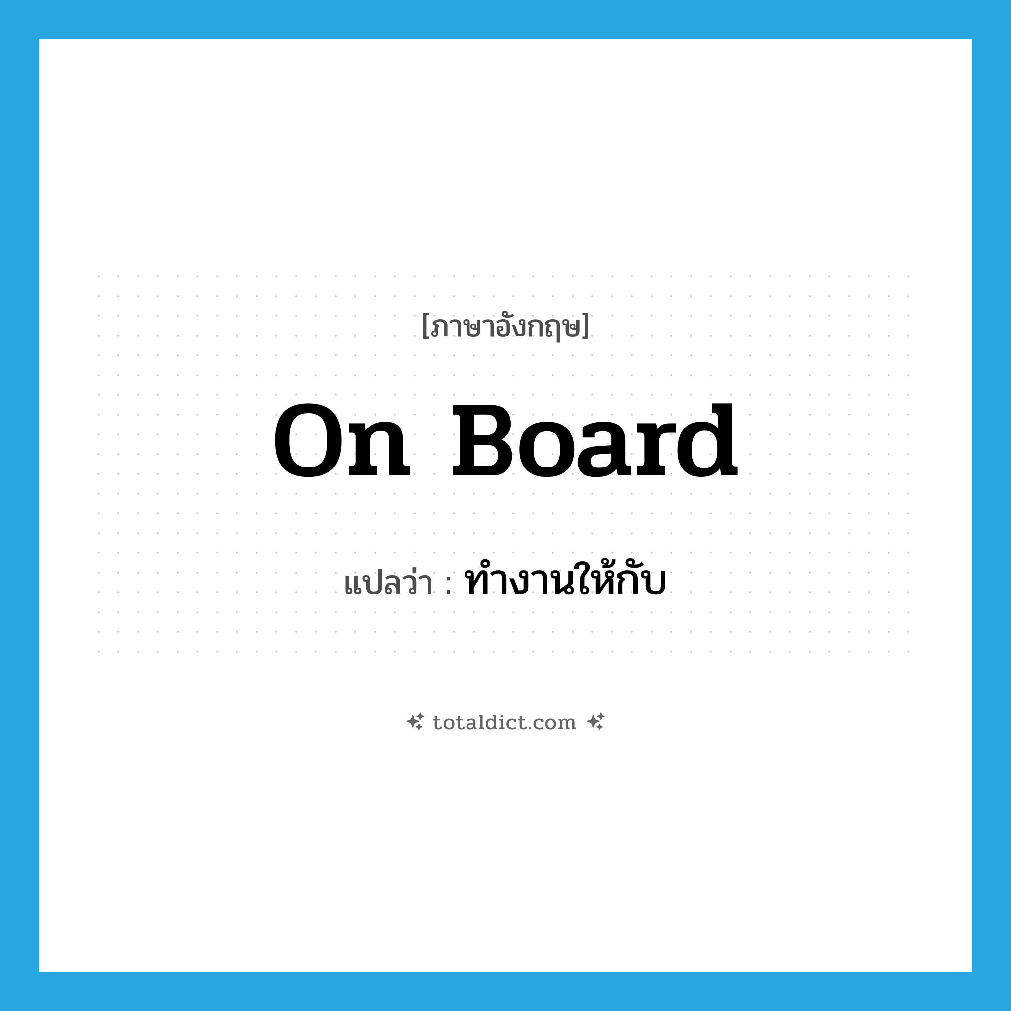 on board แปลว่า?, คำศัพท์ภาษาอังกฤษ on board แปลว่า ทำงานให้กับ ประเภท IDM หมวด IDM