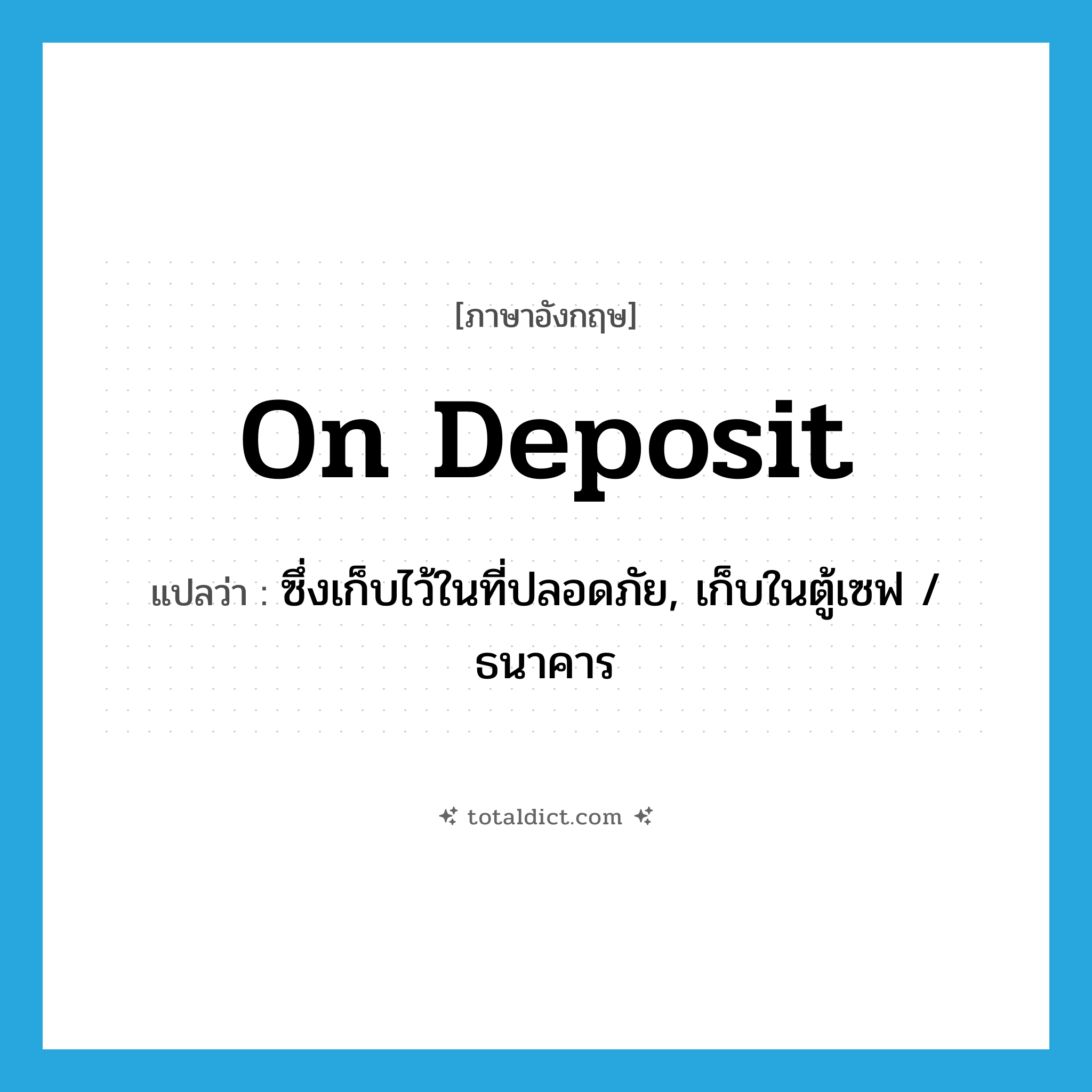 on deposit แปลว่า?, คำศัพท์ภาษาอังกฤษ on deposit แปลว่า ซึ่งเก็บไว้ในที่ปลอดภัย, เก็บในตู้เซฟ / ธนาคาร ประเภท IDM หมวด IDM