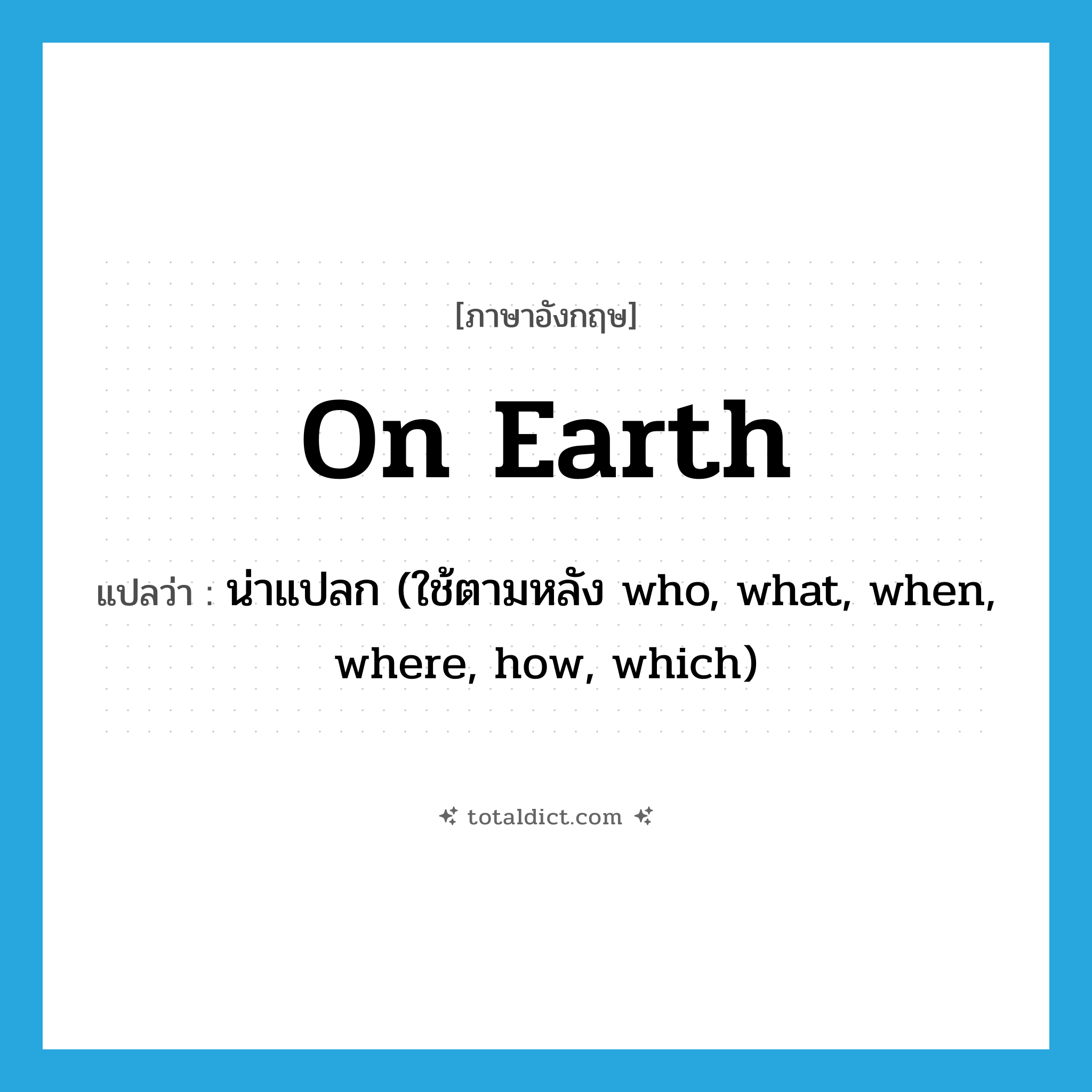 น่าแปลก (ใช้ตามหลัง who, what, when, where, how, which) ภาษาอังกฤษ?, คำศัพท์ภาษาอังกฤษ น่าแปลก (ใช้ตามหลัง who, what, when, where, how, which) แปลว่า on earth ประเภท IDM หมวด IDM