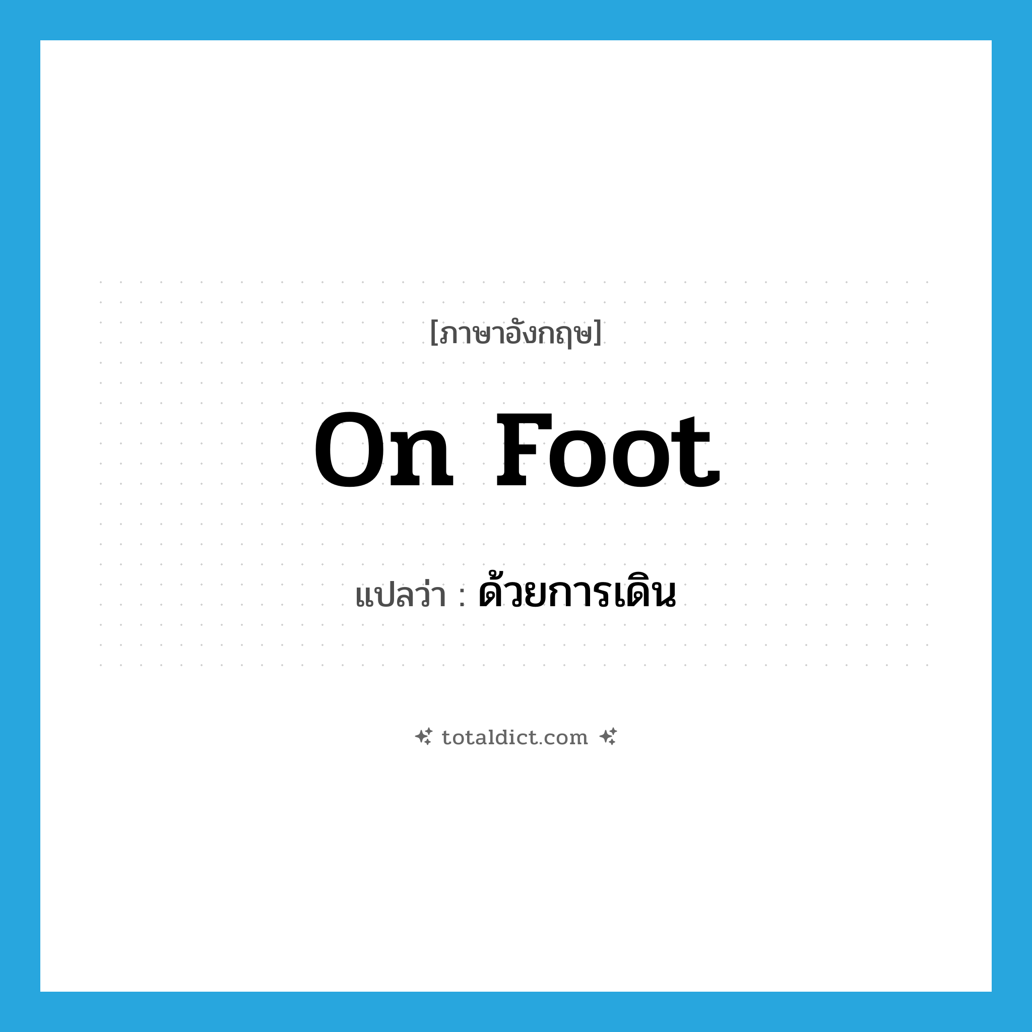on foot แปลว่า?, คำศัพท์ภาษาอังกฤษ on foot แปลว่า ด้วยการเดิน ประเภท IDM หมวด IDM