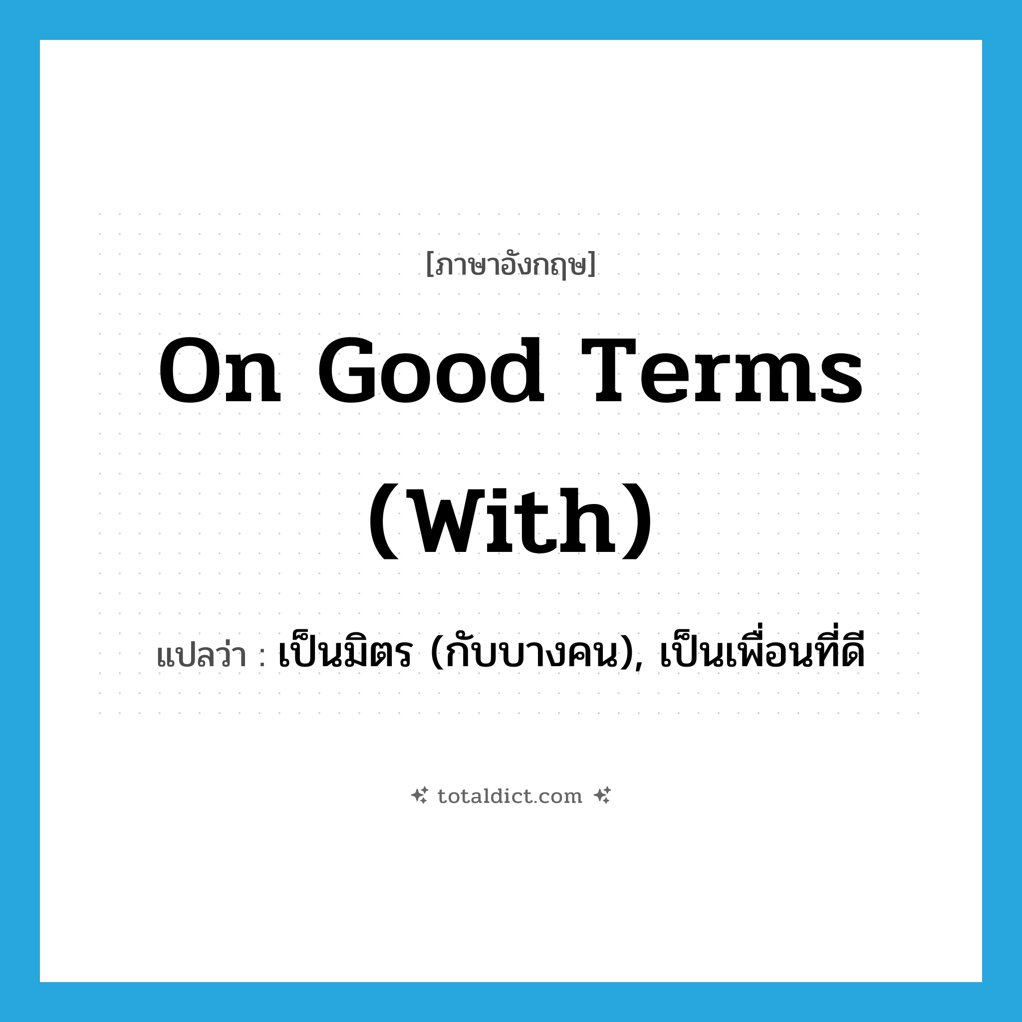 on good terms (with) แปลว่า?, คำศัพท์ภาษาอังกฤษ on good terms (with) แปลว่า เป็นมิตร (กับบางคน), เป็นเพื่อนที่ดี ประเภท IDM หมวด IDM