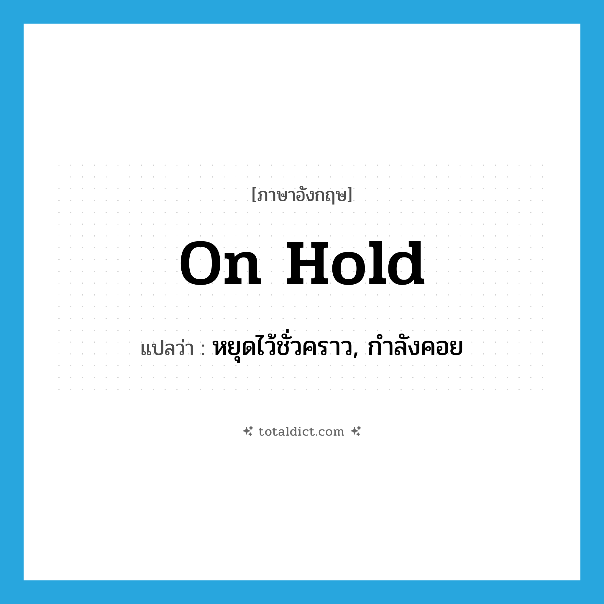 on hold แปลว่า?, คำศัพท์ภาษาอังกฤษ on hold แปลว่า หยุดไว้ชั่วคราว, กำลังคอย ประเภท IDM หมวด IDM