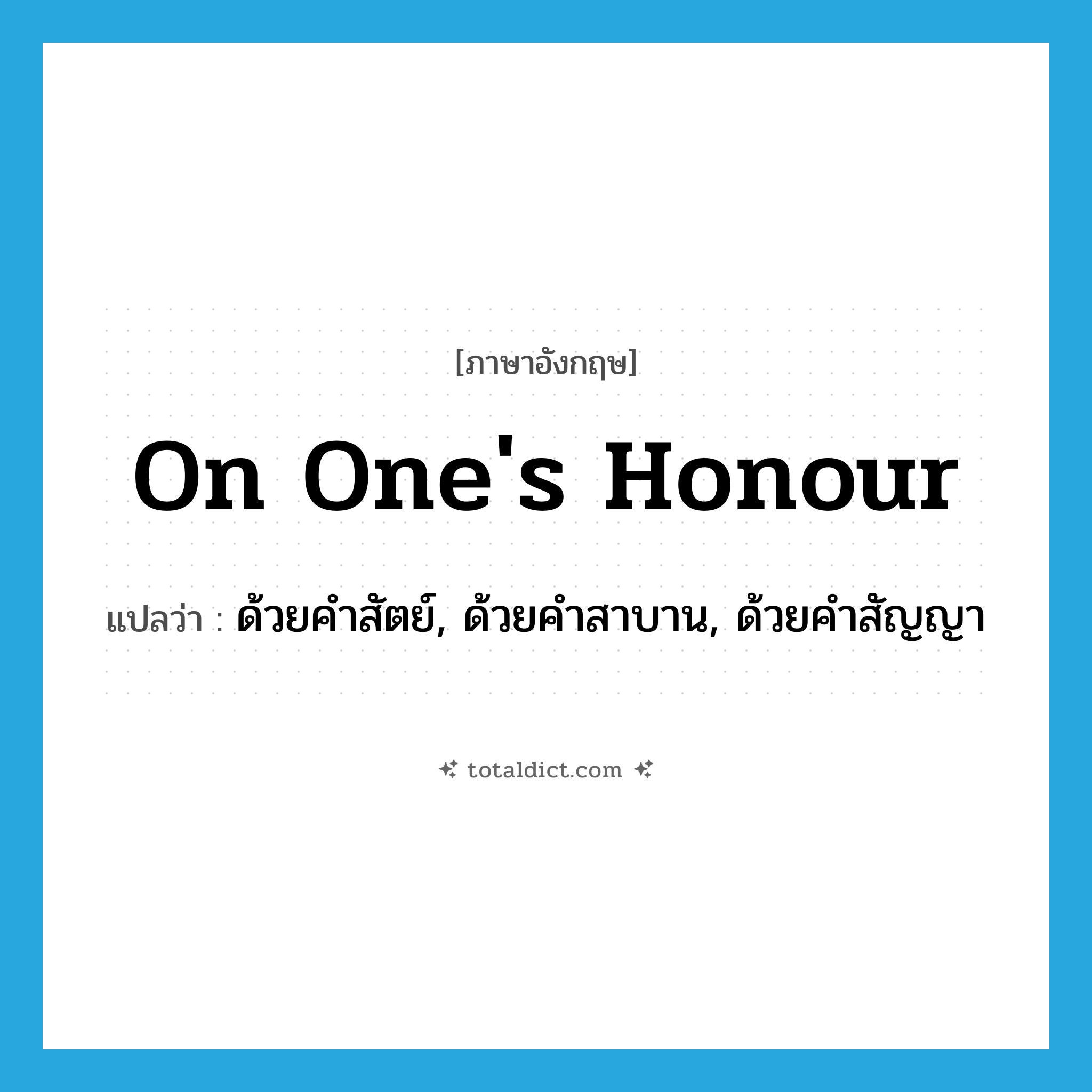 on one&#39;s honour แปลว่า?, คำศัพท์ภาษาอังกฤษ on one&#39;s honour แปลว่า ด้วยคำสัตย์, ด้วยคำสาบาน, ด้วยคำสัญญา ประเภท IDM หมวด IDM